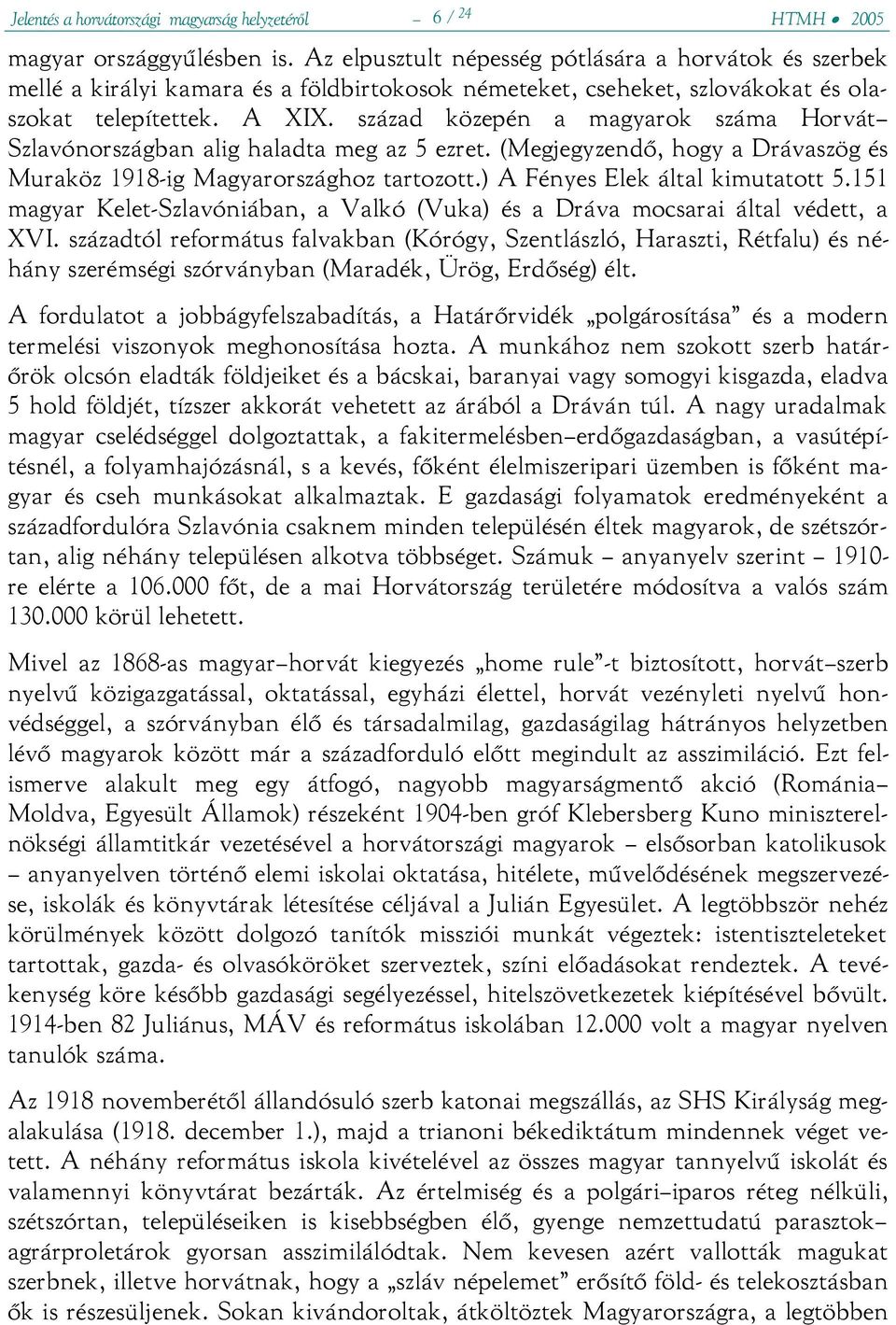 század közepén a magyarok száma Horvát Szlavónországban alig haladta meg az 5 ezret. (Megjegyzendő, hogy a Drávaszög és Muraköz 1918-ig Magyarországhoz tartozott.) A Fényes Elek által kimutatott 5.