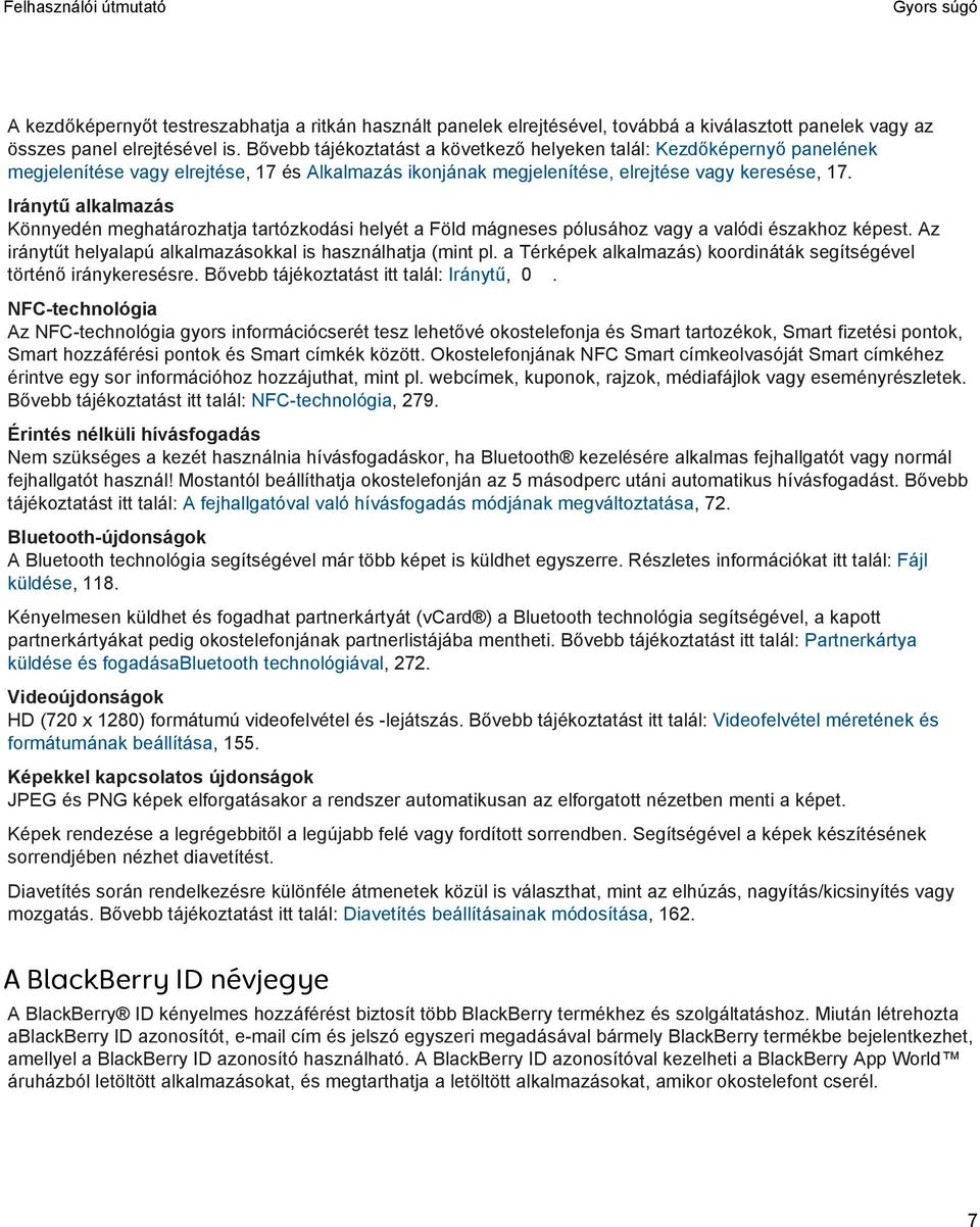 Iránytű alkalmazás Könnyedén meghatározhatja tartózkodási helyét a Föld mágneses pólusához vagy a valódi északhoz képest. Az iránytűt helyalapú alkalmazásokkal is használhatja (mint pl.