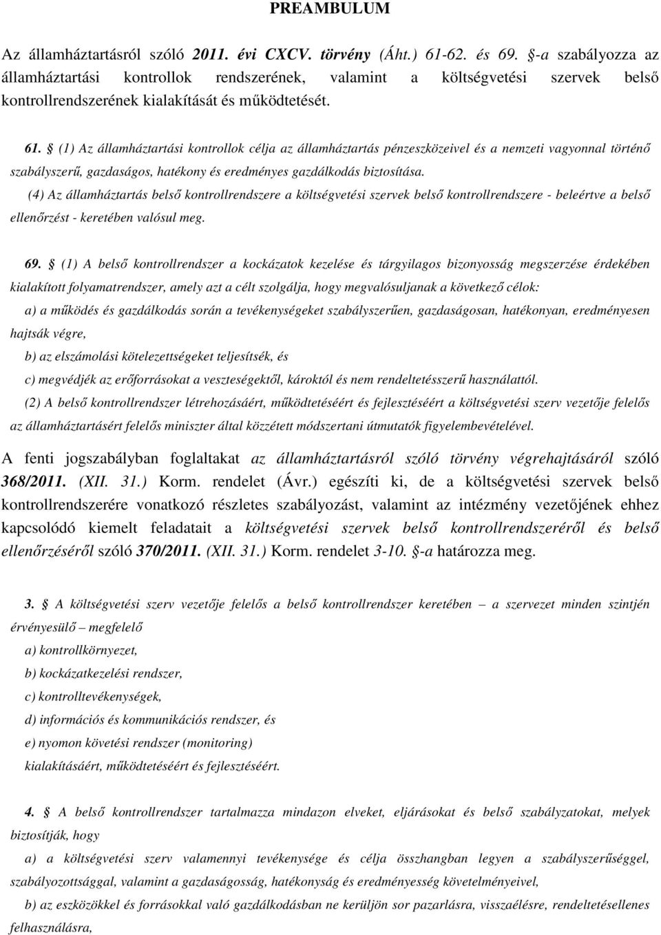 (1) Az államháztartási kontrollok célja az államháztartás pénzeszközeivel és a nemzeti vagyonnal történő szabályszerű, gazdaságos, hatékony és eredményes gazdálkodás biztosítása.