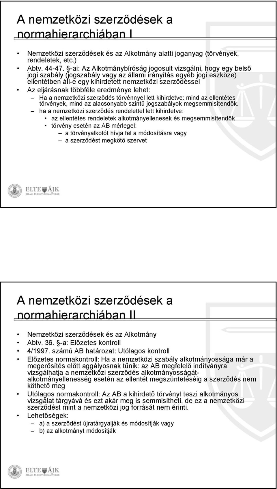 eljárásnak többféle eredménye lehet: Ha a nemzetközi szerződés törvénnyel lett kihirdetve: mind az ellentétes törvények, mind az alacsonyabb szintű jogszabályok megsemmisítendők.