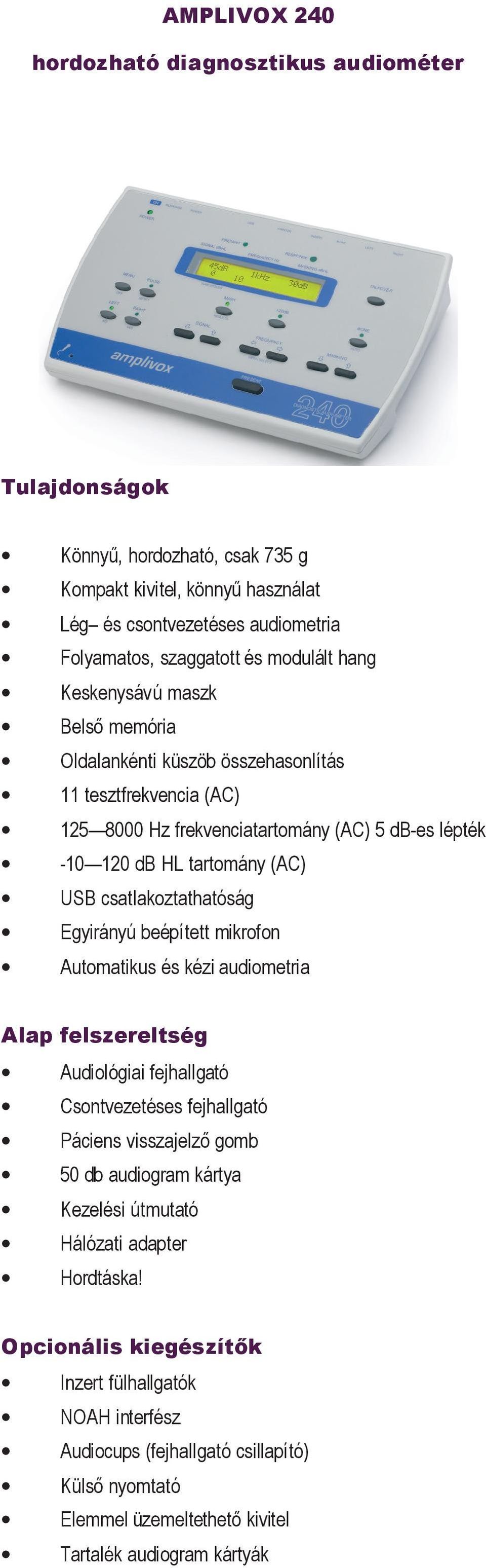 tartomány (AC) USB csatlakoztathatóság Egyirányú beépített mikrofon Automatikus és kézi audiometria Audiológiai fejhallgató Csontvezetéses fejhallgató Páciens visszajelző gomb 50