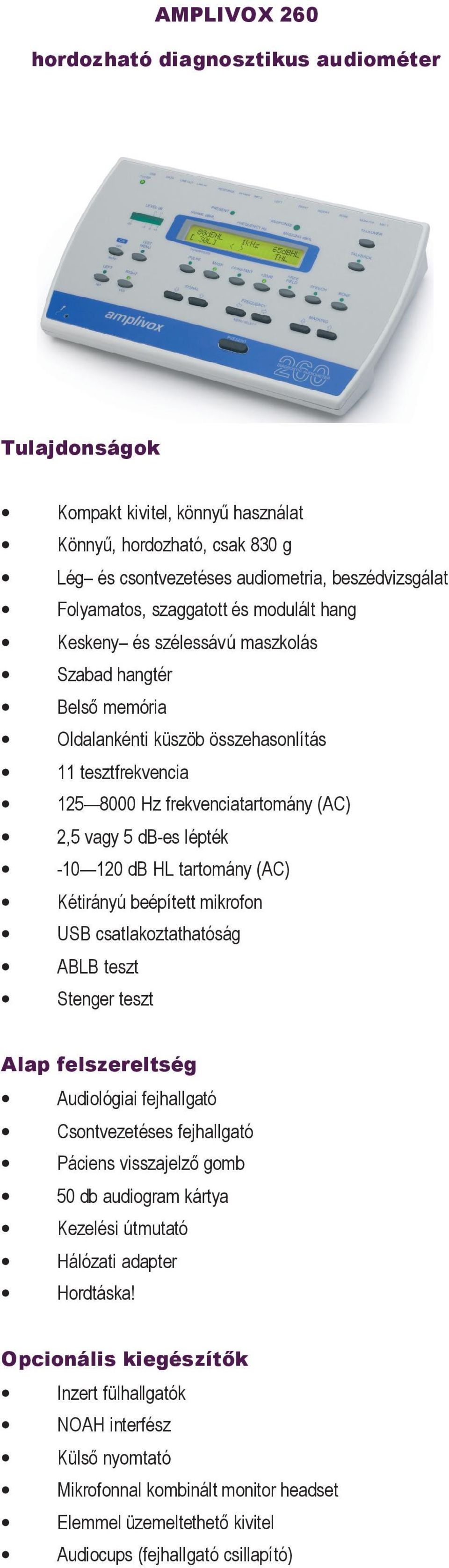 -10 120 db HL tartomány (AC) Kétirányú beépített mikrofon USB csatlakoztathatóság ABLB teszt Stenger teszt Audiológiai fejhallgató Csontvezetéses fejhallgató Páciens visszajelző gomb 50 db