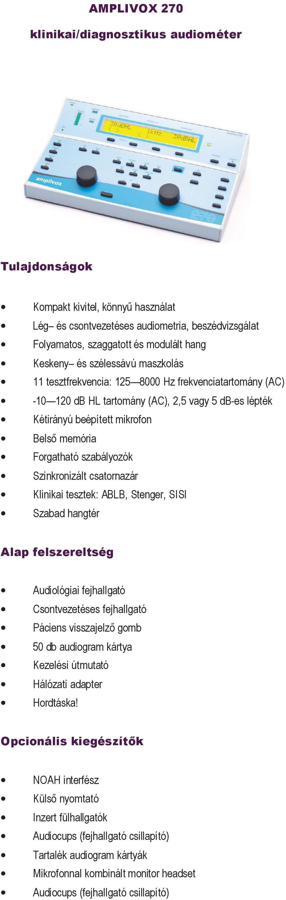 szabályozók Szinkronizált csatornazár Klinikai tesztek: ABLB, Stenger, SISI Szabad hangtér Audiológiai fejhallgató Csontvezetéses fejhallgató Páciens visszajelző gomb 50 db audiogram kártya