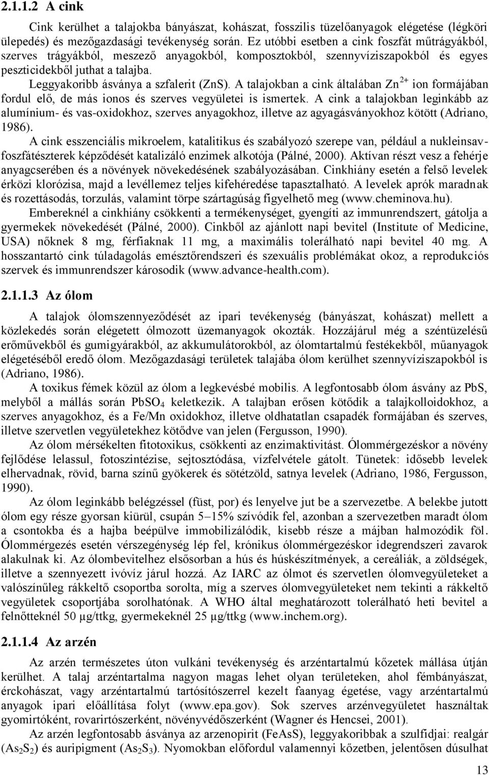 Leggyakoribb ásványa a szfalerit (ZnS). A talajokban a cink általában Zn 2+ ion formájában fordul elő, de más ionos és szerves vegyületei is ismertek.