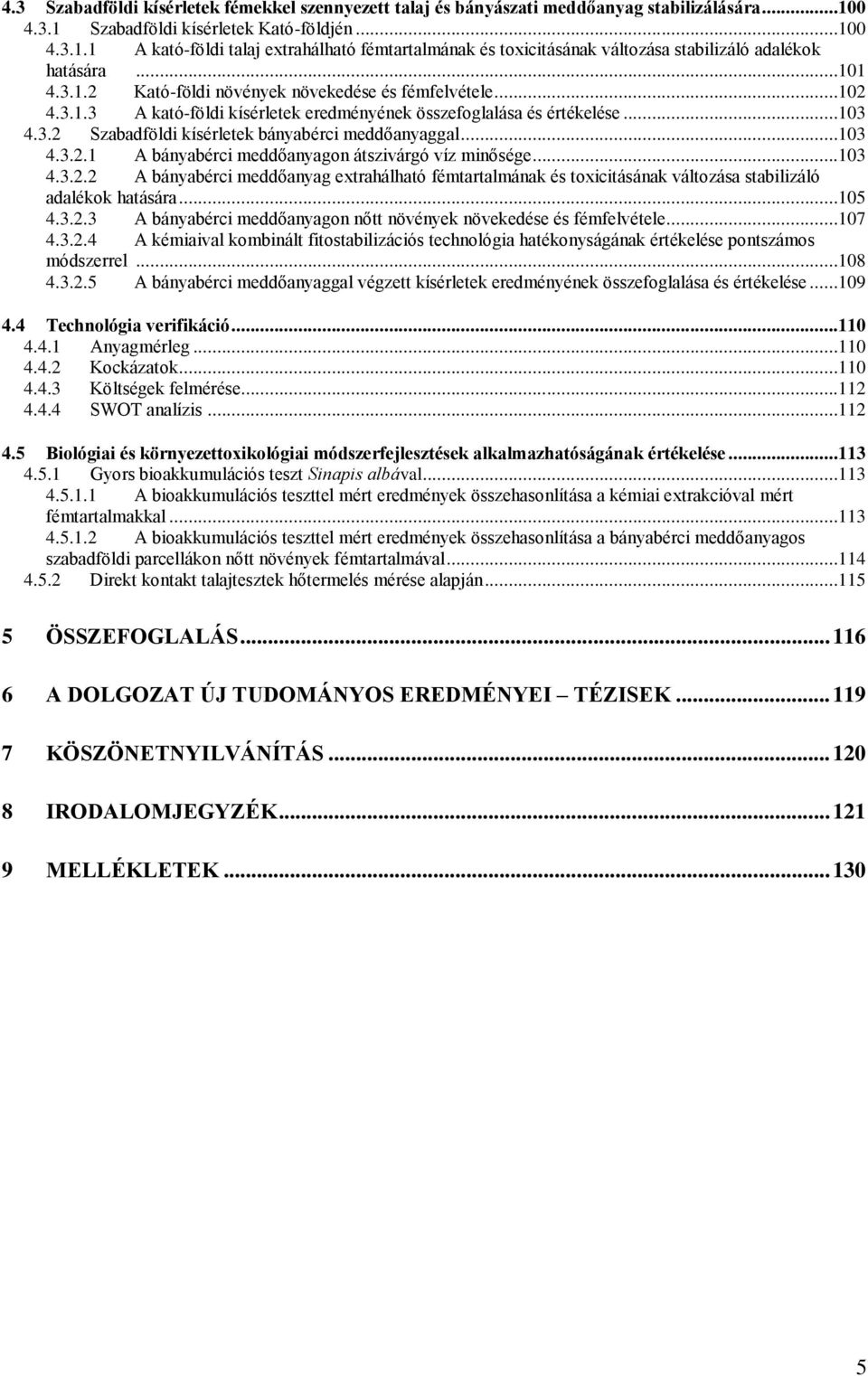 ..102 4.3.1.3 A kató-földi kísérletek eredményének összefoglalása és értékelése...103 4.3.2 Szabadföldi kísérletek bányabérci meddőanyaggal...103 4.3.2.1 A bányabérci meddőanyagon átszivárgó víz minősége.
