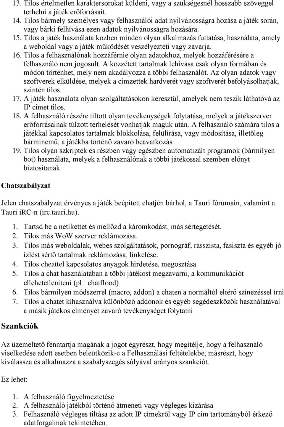 Tilos a játék használata közben minden olyan alkalmazás futtatása, használata, amely a weboldal vagy a játék működését veszélyezteti vagy zavarja. 16.