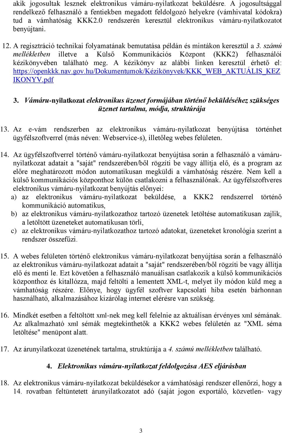 számú mellékletben illetve a Külső Kommunikációs Központ (KKK2) felhasználói kézikönyvében található meg. A kézikönyv az alábbi linken keresztül érhető el: https://openkkk.nav.gov.