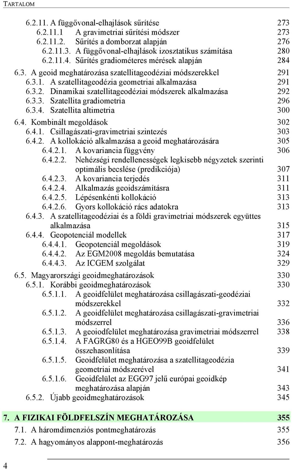 3.3. Szatellita gradiometria 296 6.3.4. Szatellita altimetria 300 6.4. Kombinált megoldások 302 6.4.1. Csillagászati-gravimetriai szintezés 303 6.4.2. A kollokáció alkalmazása a geoid meghatározására 305 6.