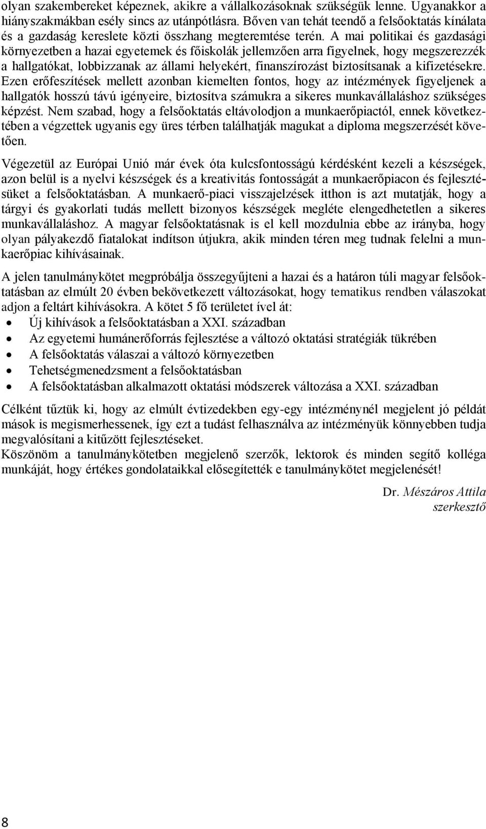 A mai politikai és gazdasági környezetben a hazai egyetemek és főiskolák jellemzően arra figyelnek, hogy megszerezzék a hallgatókat, lobbizzanak az állami helyekért, finanszírozást biztosítsanak a