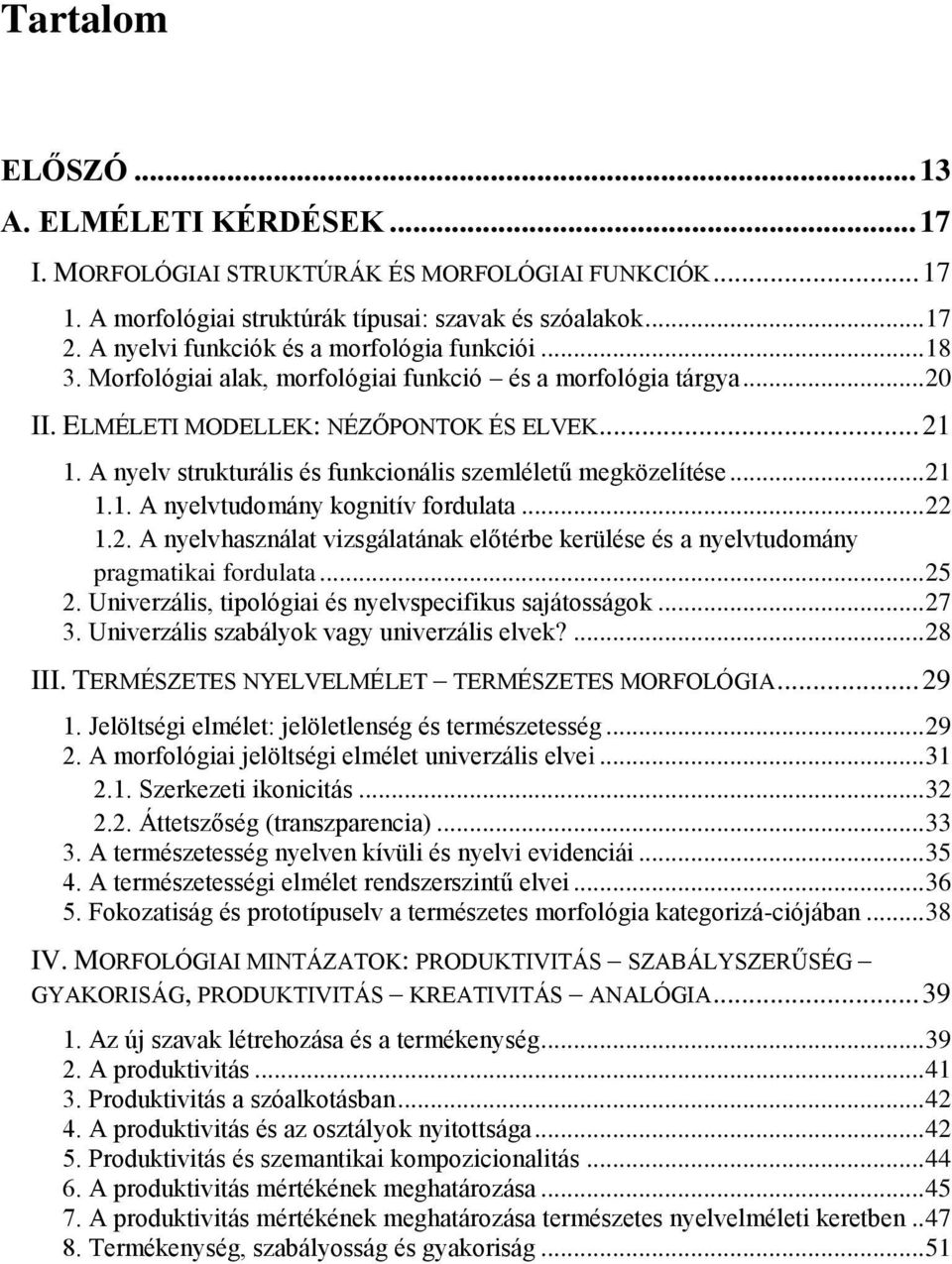 A nyelv strukturális és funkcionális szemléletű megközelítése... 21 1.1. A nyelvtudomány kognitív fordulata... 22 1.2. A nyelvhasználat vizsgálatának előtérbe kerülése és a nyelvtudomány pragmatikai fordulata.