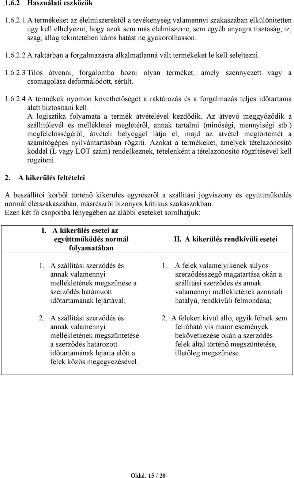 1 A termékeket az élelmiszerektől a tevékenység valamennyi szakaszában elkülönítetten úgy kell elhelyezni, hogy azok sem más élelmiszerre, sem egyéb anyagra tisztaság, íz, szag, állag tekintetében