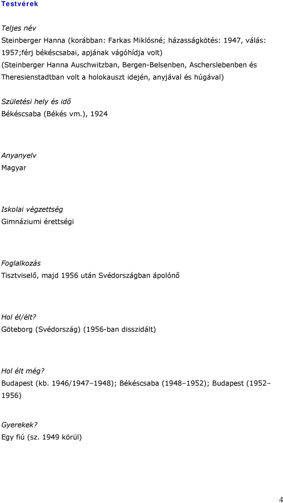 Békéscsaba (Békés vm.), 1924 Anyanyelv Magyar Gimnáziumi érettségi Tisztviselő, majd 1956 után Svédországban ápolónő Hol él/élt?