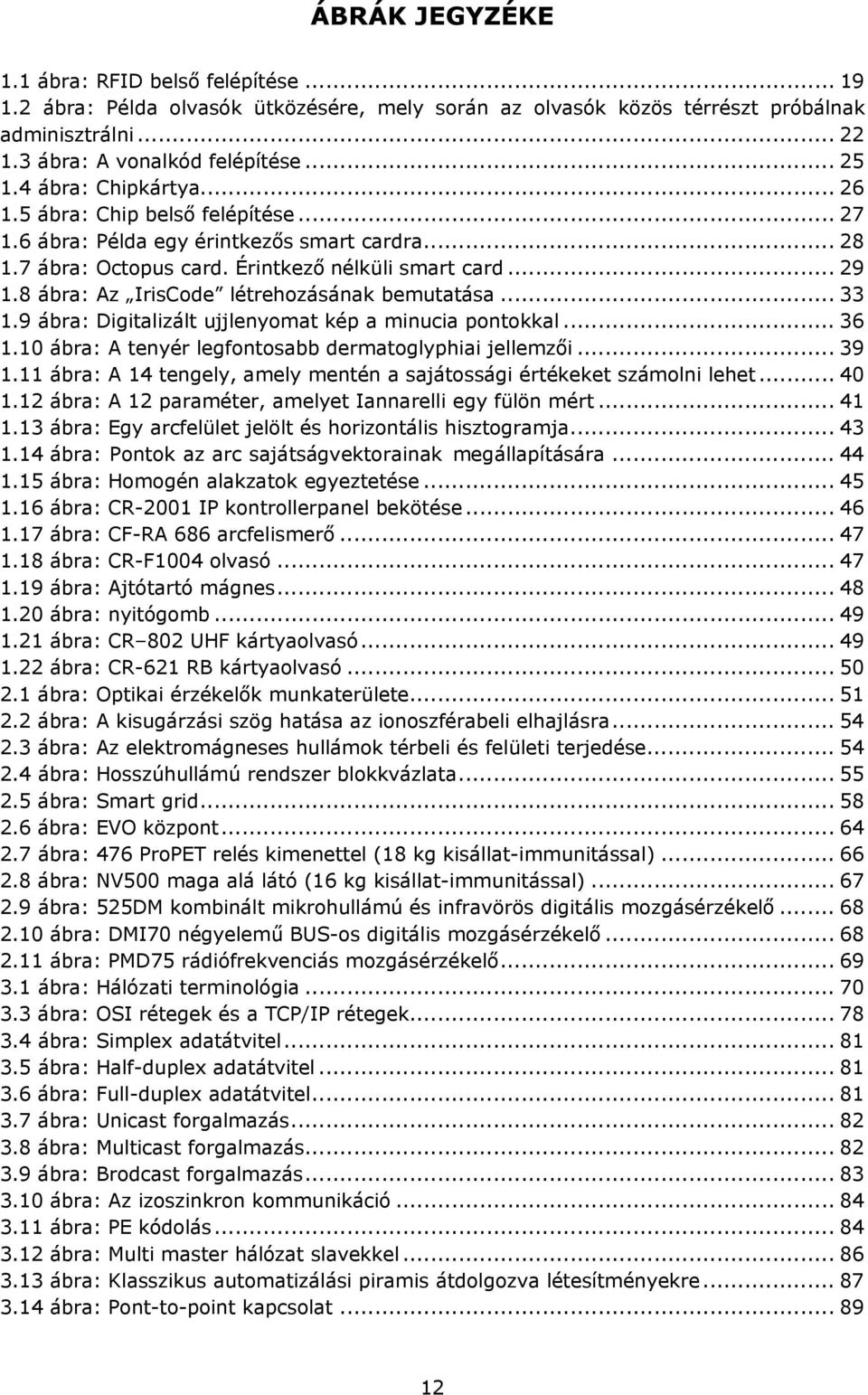 8 ábra: Az IrisCode létrehozásának bemutatása... 33 1.9 ábra: Digitalizált ujjlenyomat kép a minucia pontokkal... 36 1.10 ábra: A tenyér legfontosabb dermatoglyphiai jellemzői... 39 1.