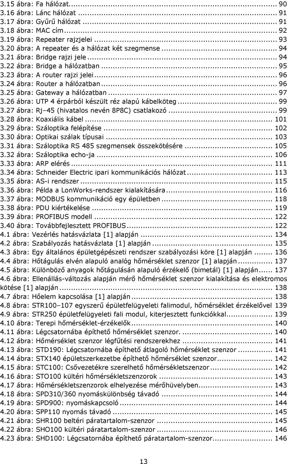 26 ábra: UTP 4 érpárból készült réz alapú kábelköteg... 99 3.27 ábra: Rj 45 (hivatalos nevén 8P8C) csatlakozó... 99 3.28 ábra: Koaxiális kábel... 101 3.29 ábra: Száloptika felépítése... 102 3.
