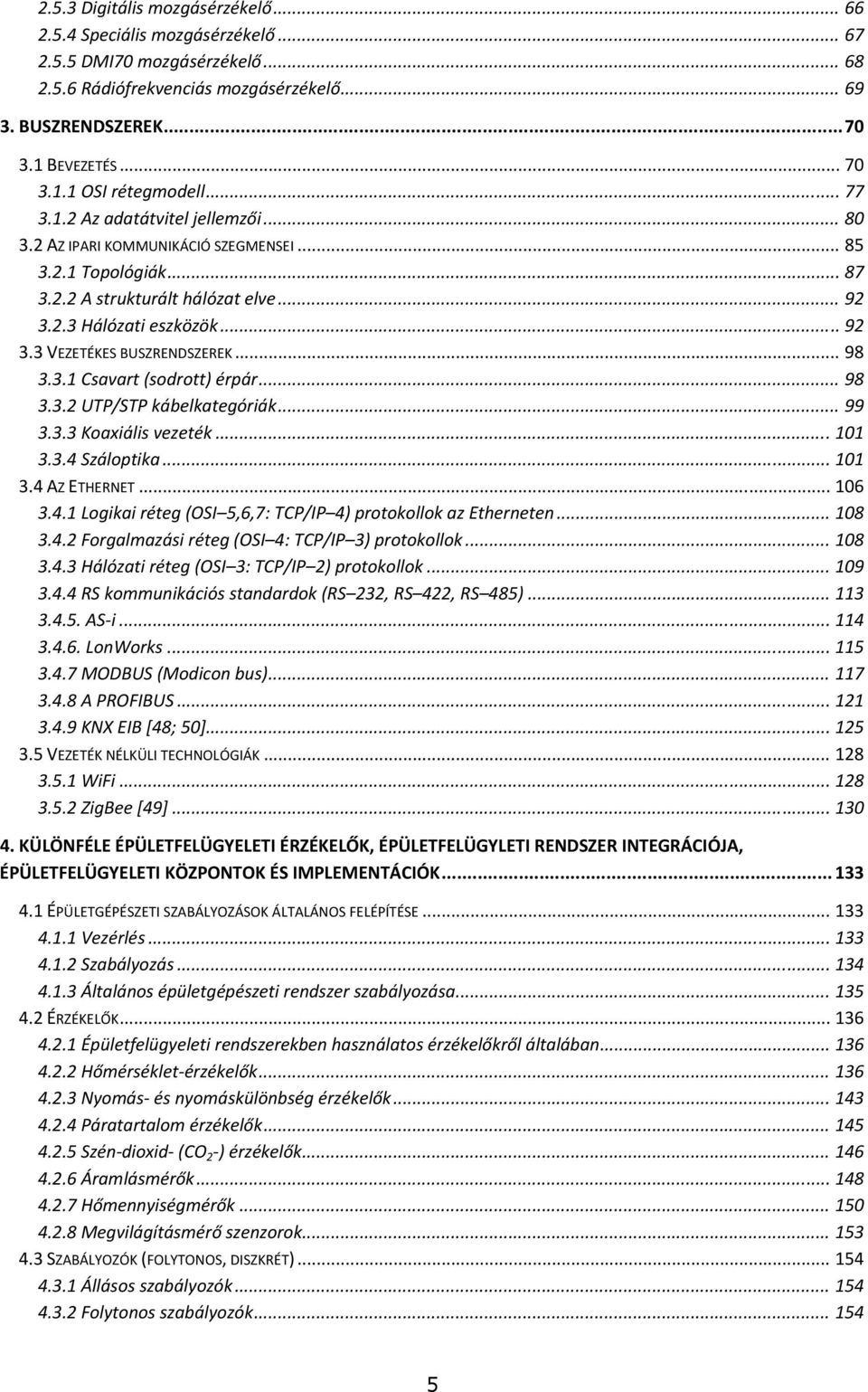 .. 98 3.3.1 Csavart (sodrott) érpár... 98 3.3.2 UTP/STP kábelkategóriák... 99 3.3.3 Koaxiális vezeték... 101 3.3.4 Száloptika... 101 3.4 AZ ETHERNET... 106 3.4.1 Logikai réteg (OSI 5,6,7: TCP/IP 4) protokollok az Etherneten.