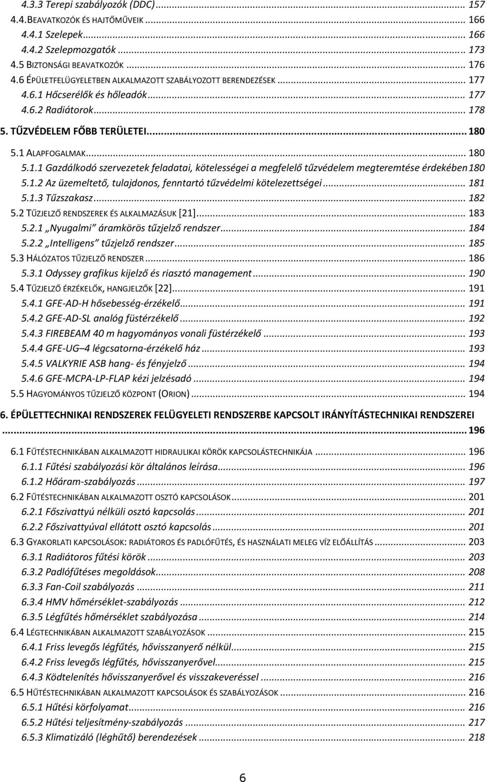 1.2 Az üzemeltető, tulajdonos, fenntartó tűzvédelmi kötelezettségei... 181 5.1.3 Tűzszakasz... 182 5.2 TŰZJELZŐ RENDSZEREK ÉS ALKALMAZÁSUK [21]... 183 5.2.1 Nyugalmi áramkörös tűzjelző rendszer.