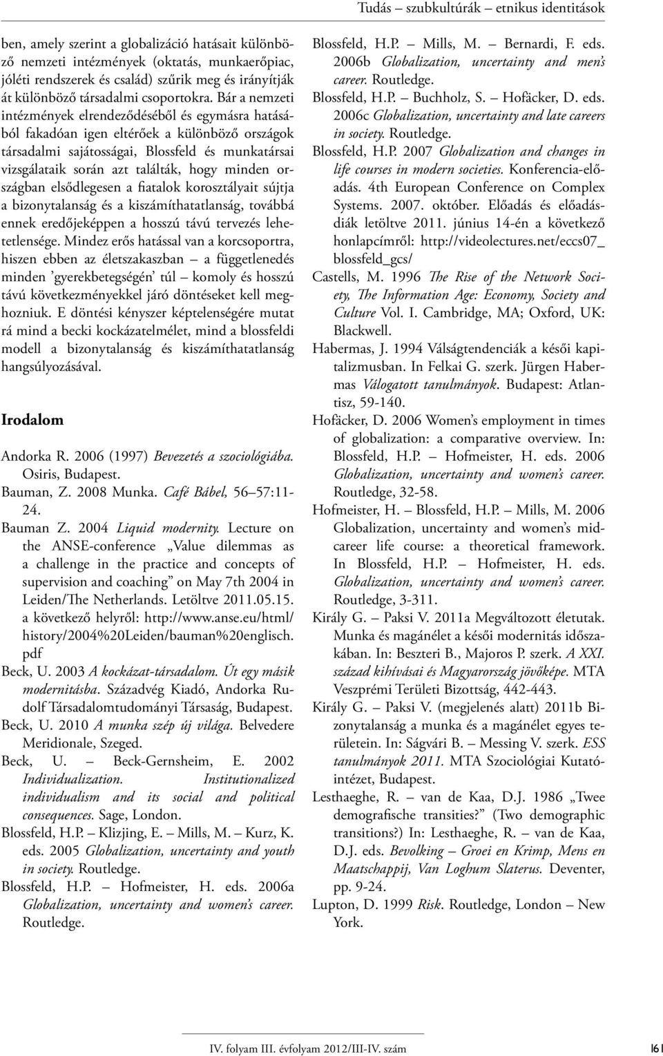 minden országban elsődlegesen a fiatalok korosztályait sújtja a bizonytalanság és a kiszámíthatatlanság, továbbá ennek eredőjeképpen a hosszú távú tervezés lehetetlensége.
