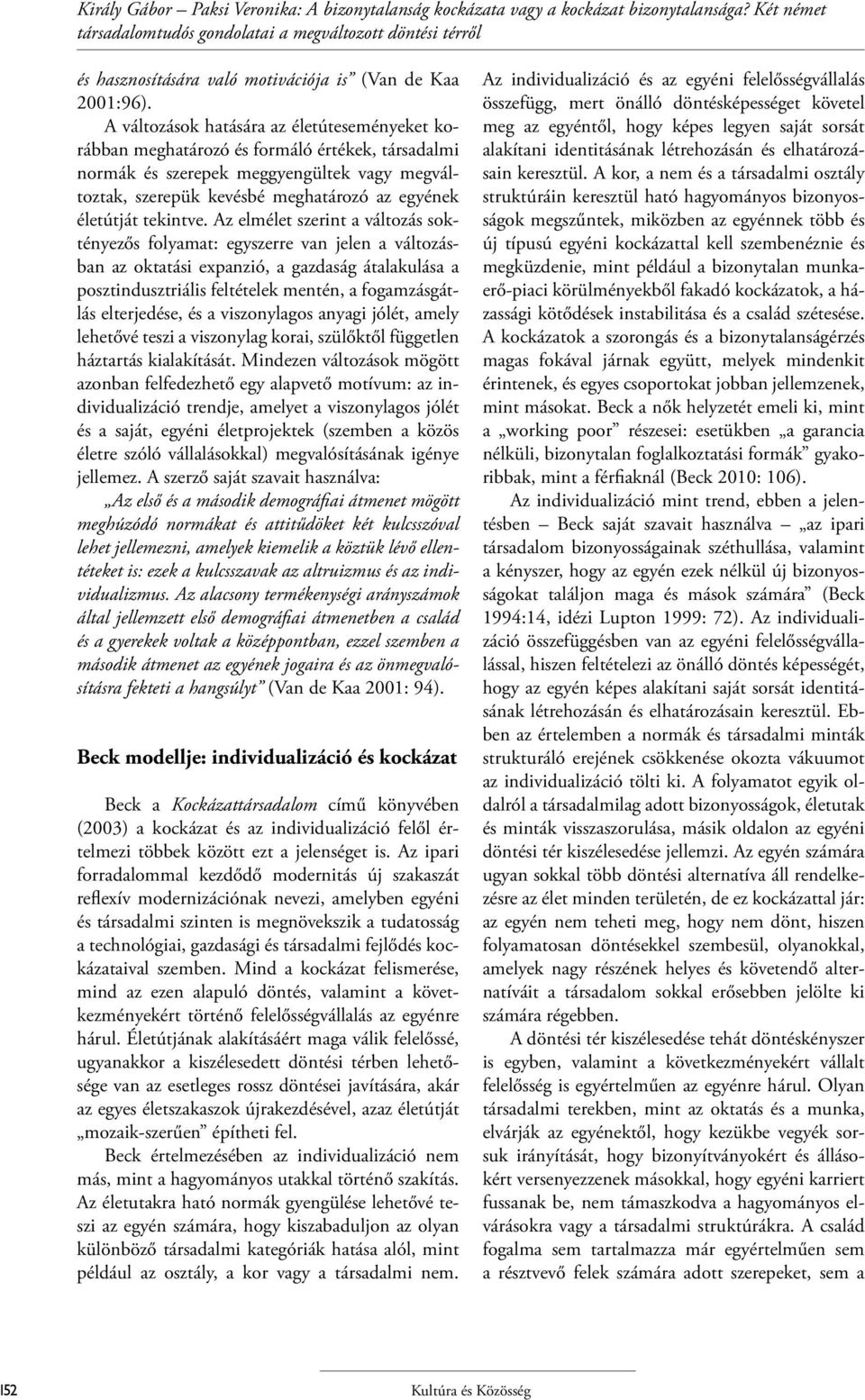 A változások hatására az életúteseményeket korábban meghatározó és formáló értékek, társadalmi normák és szerepek meggyengültek vagy megváltoztak, szerepük kevésbé meghatározó az egyének életútját