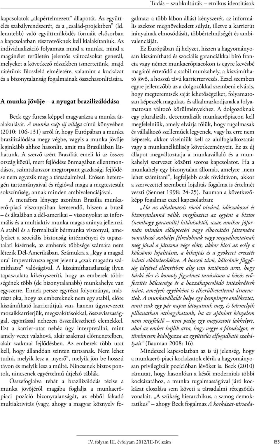 kockázat és a bizonytalanság fogalmainak összehasonlítására. A munka jövője a nyugat brazilizálódása Beck egy furcsa képpel magyarázza a munka átalakulását.