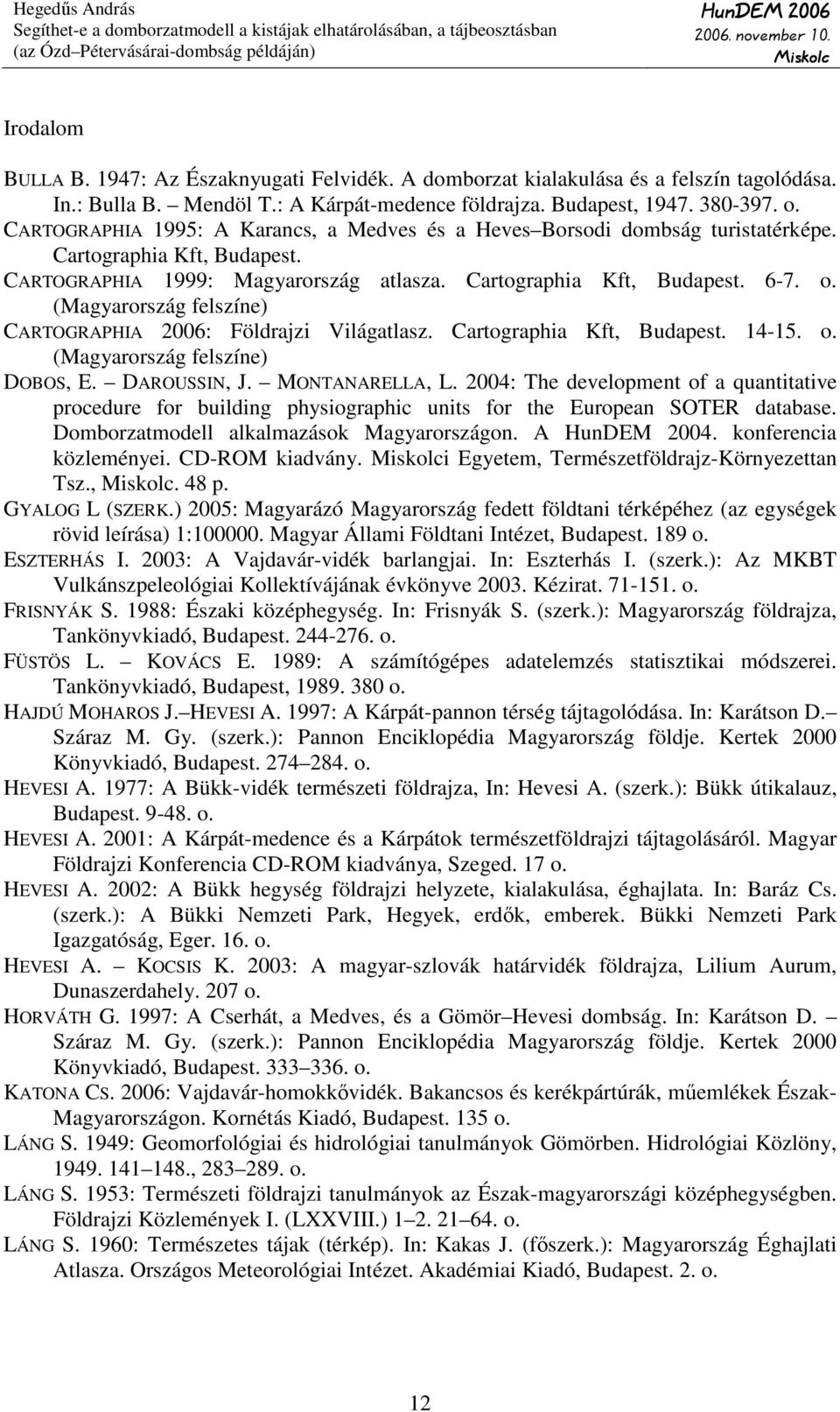 (Magyarország felszíne) CARTOGRAPHIA 2006: Földrajzi Világatlasz. Cartographia Kft, Budapest. 14-15. o. (Magyarország felszíne) DOBOS, E. DAROUSSIN, J. MONTANARELLA, L.