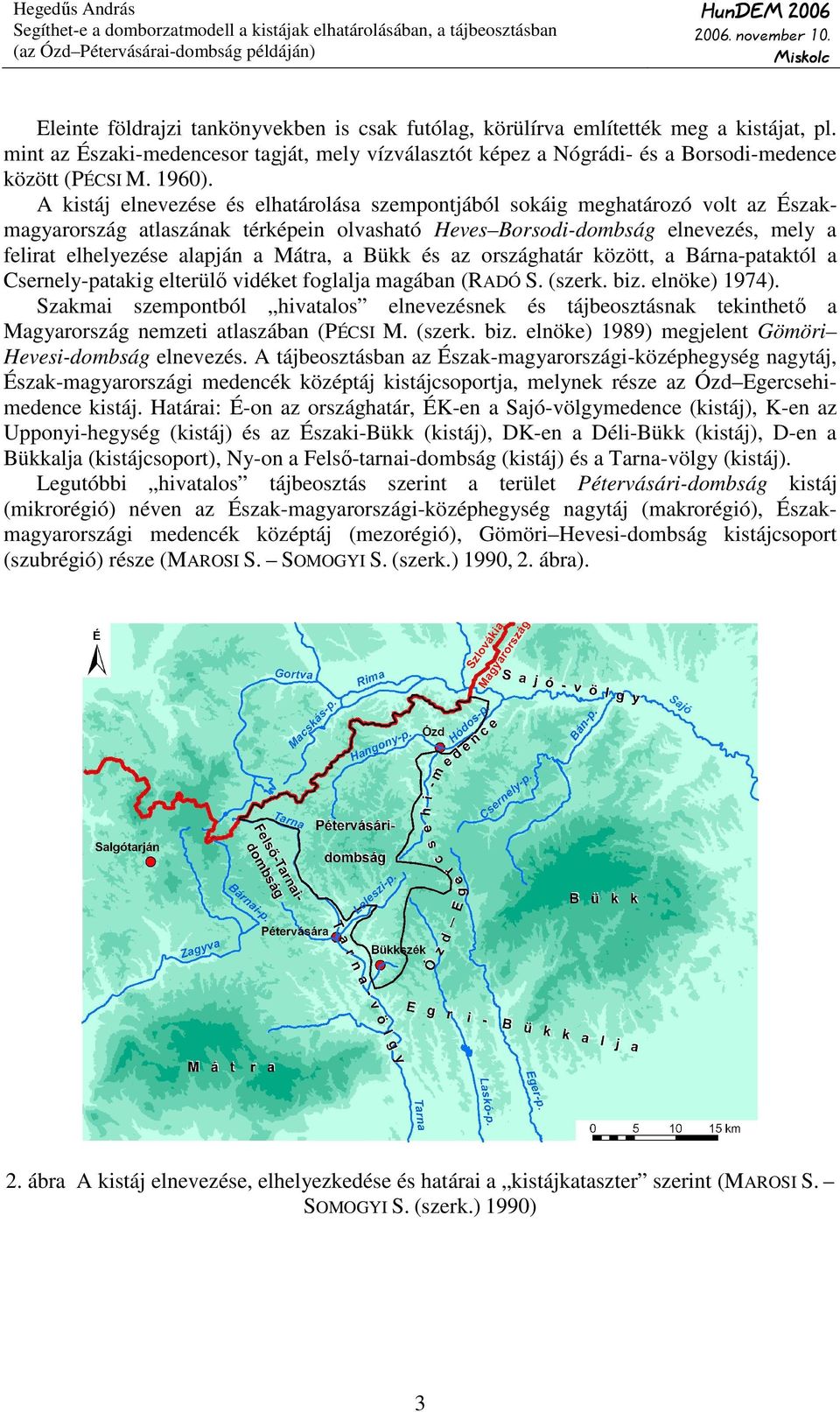 A kistáj elnevezése és elhatárolása szempontjából sokáig meghatározó volt az Északmagyarország atlaszának térképein olvasható Heves Borsodi-dombság elnevezés, mely a felirat elhelyezése alapján a