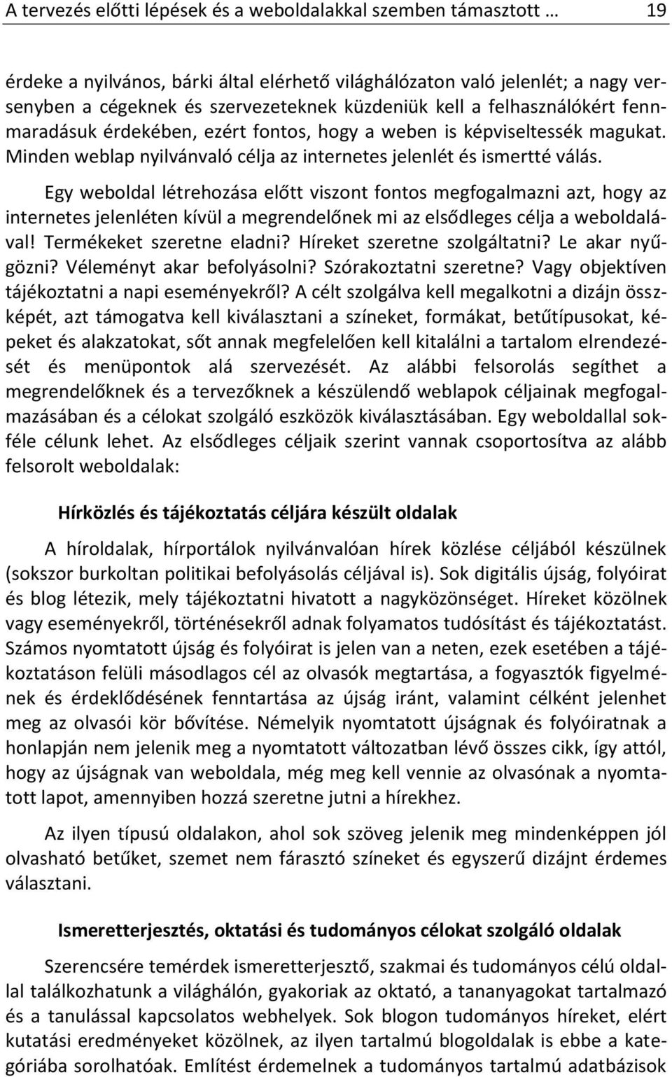 Egy weboldal létrehozása előtt viszont fontos megfogalmazni azt, hogy az internetes jelenléten kívül a megrendelőnek mi az elsődleges célja a weboldalával! Termékeket szeretne eladni?