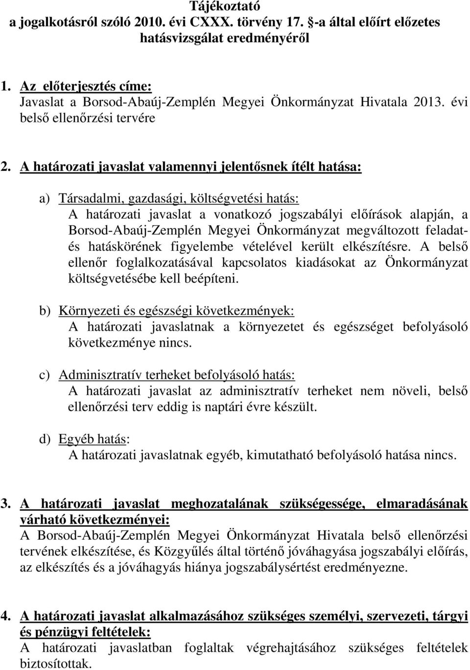 A határozati javaslat valamennyi jelentősnek ítélt hatása: a) Társadalmi, gazdasági, költségvetési hatás: A határozati javaslat a vonatkozó jogszabályi előírások alapján, a Borsod-Abaúj-Zemplén