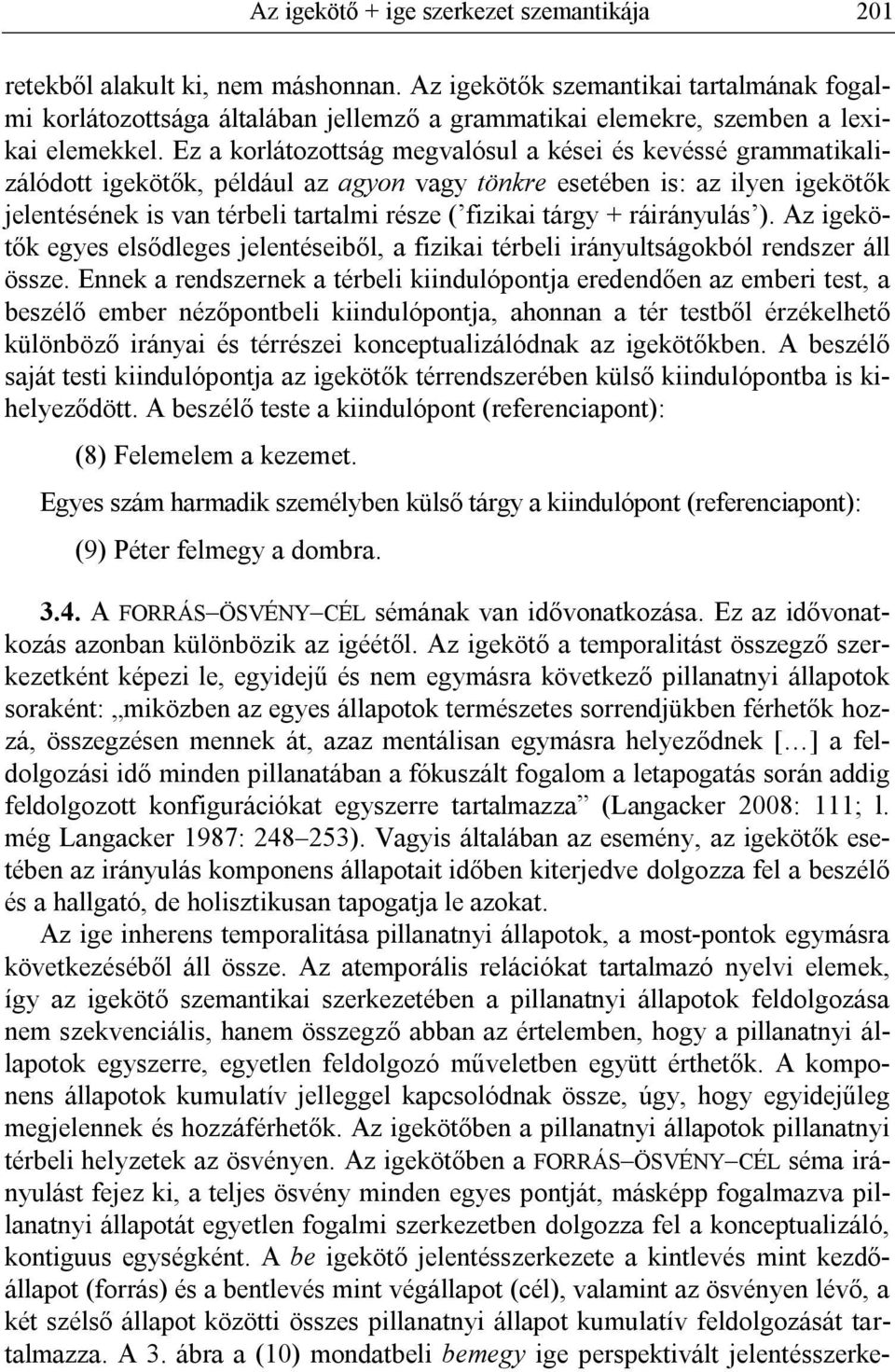 Ez a korlátozottság megvalósul a kései és kevéssé grammatikalizálódott igekötők, például az agyon vagy tönkre esetében is: az ilyen igekötők jelentésének is van térbeli tartalmi része ( fizikai tárgy