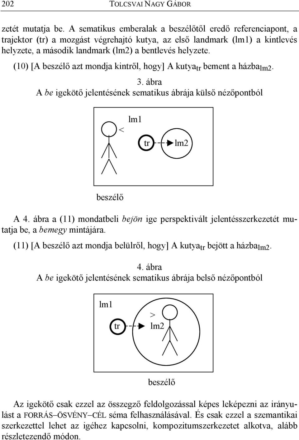 (10) [A beszélő azt mondja kintről, hogy] A kutya tr bement a házba lm2. 3. ábra A be igekötő jelentésének sematikus ábrája külső nézőpontból < lm1 tr lm2 beszélő A 4.