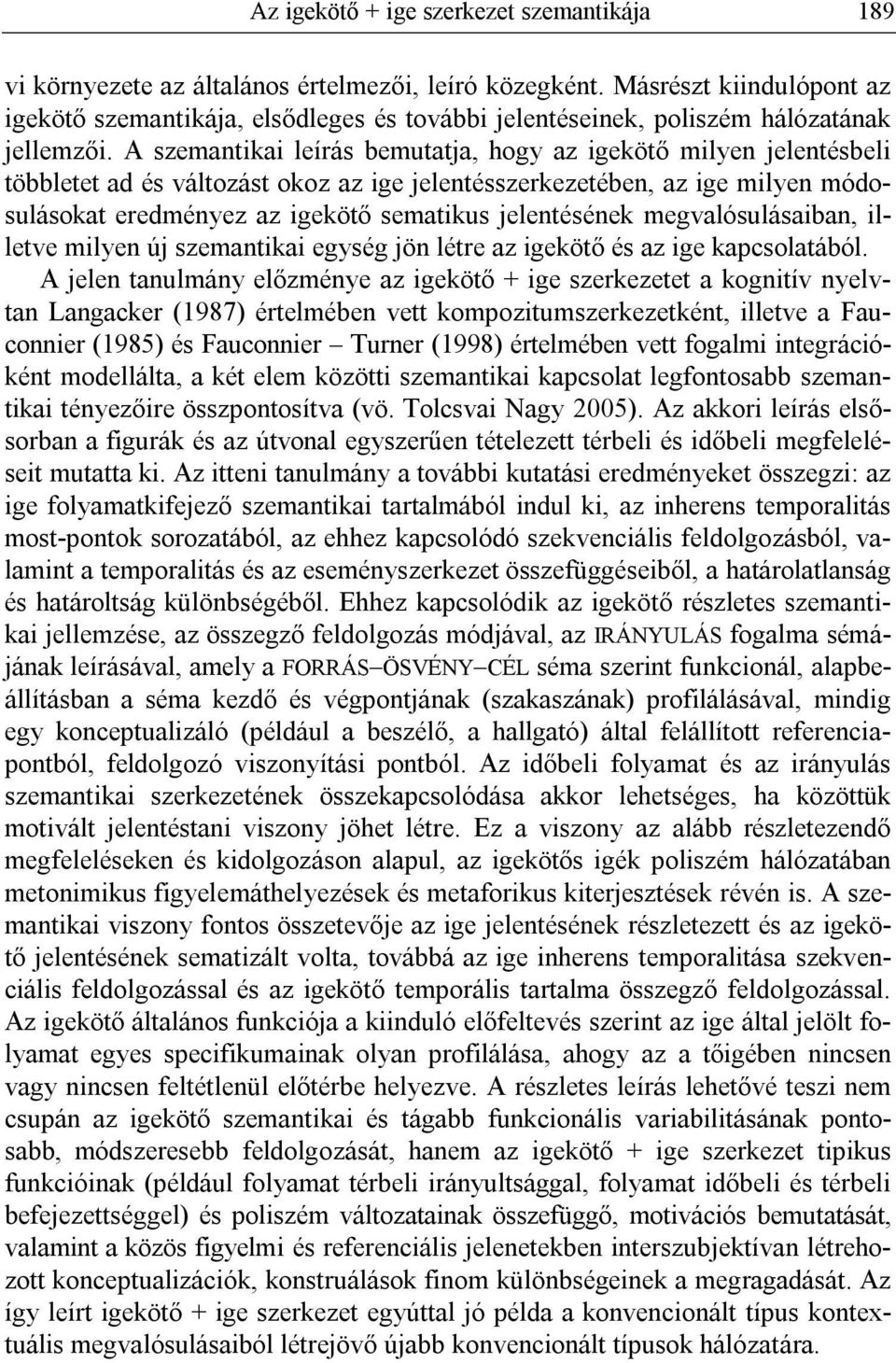 A szemantikai leírás bemutatja, hogy az igekötő milyen jelentésbeli többletet ad és változást okoz az ige jelentésszerkezetében, az ige milyen módosulásokat eredményez az igekötő sematikus
