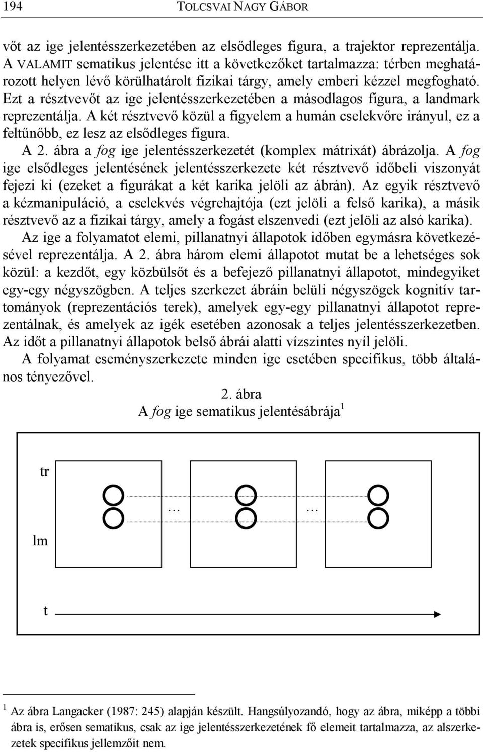 Ezt a résztvevőt az ige jelentésszerkezetében a másodlagos figura, a landmark reprezentálja. A két résztvevő közül a figyelem a humán cselekvőre irányul, ez a feltűnőbb, ez lesz az elsődleges figura.