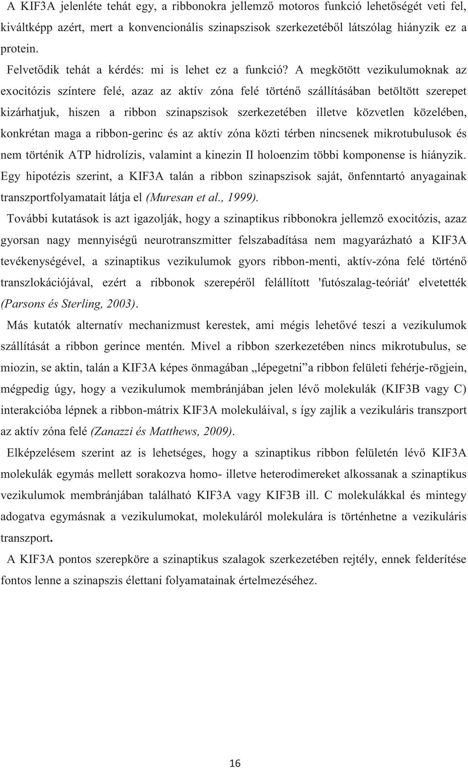 A megkötött vezikulumoknak az exocitózis színtere felé, azaz az aktív zóna felé történő szállításában betöltött szerepet kizárhatjuk, hiszen a ribbon szinapszisok szerkezetében illetve közvetlen