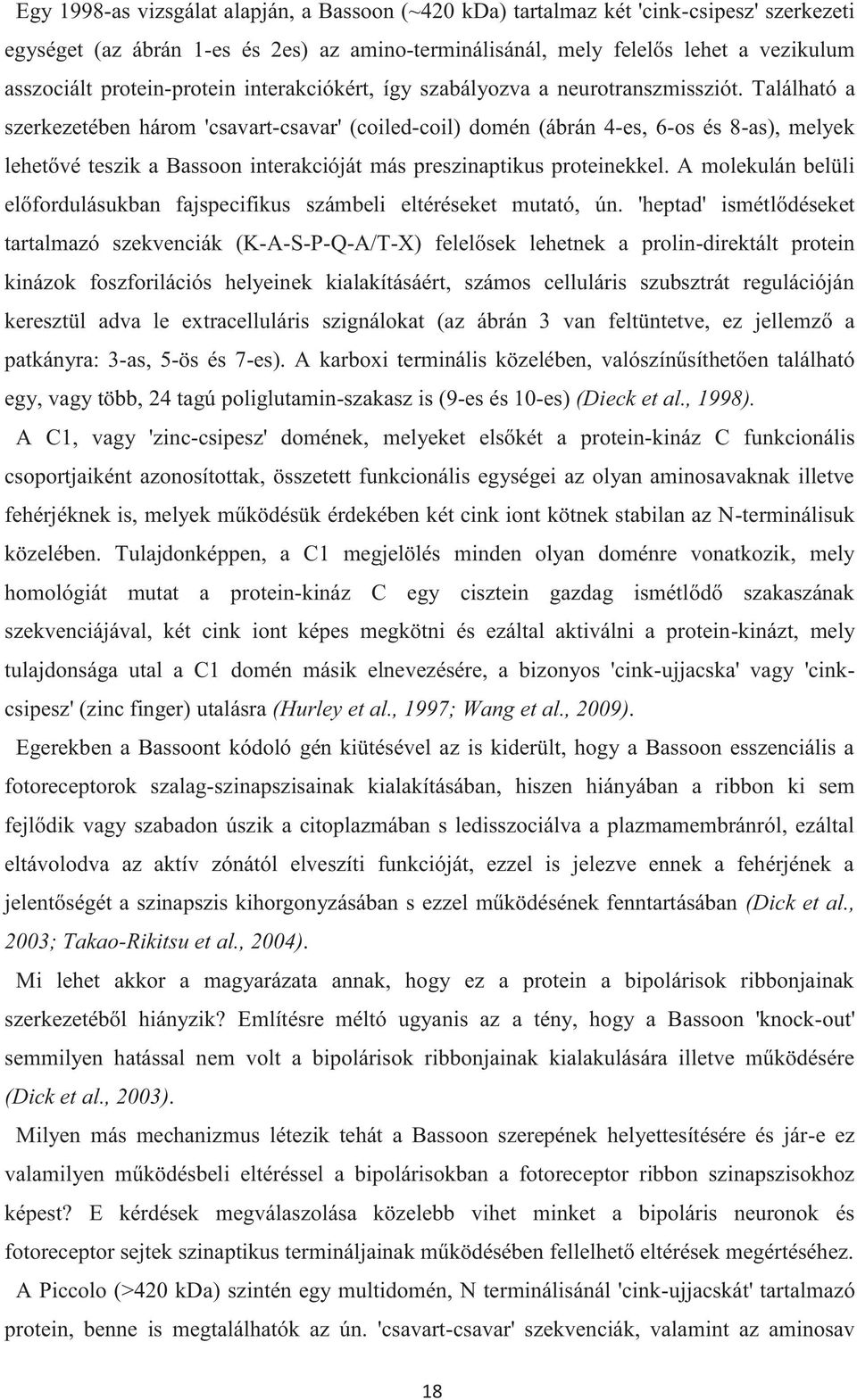 Található a szerkezetében három 'csavart-csavar' (coiled-coil) domén (ábrán 4-es, 6-os és 8-as), melyek lehetővé teszik a Bassoon interakcióját más preszinaptikus proteinekkel.