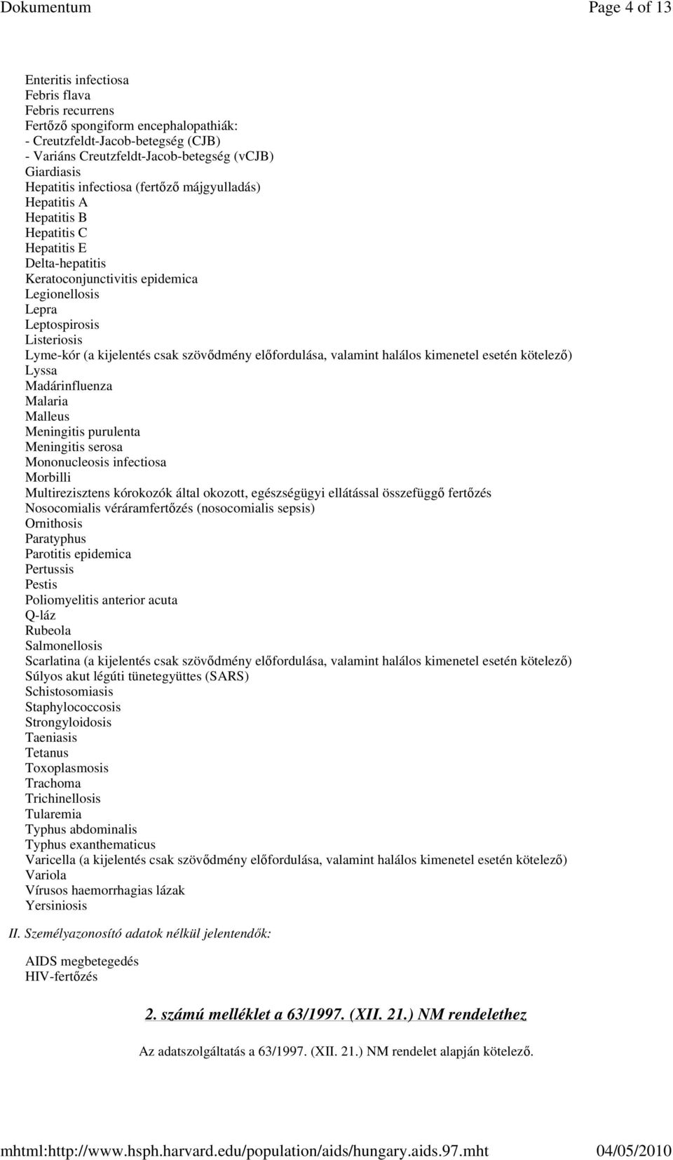 kijelentés csak szövıdmény elıfordulása, valamint halálos kimenetel esetén kötelezı) Lyssa Madárinfluenza Malaria Malleus Meningitis purulenta Meningitis serosa Mononucleosis infectiosa Morbilli