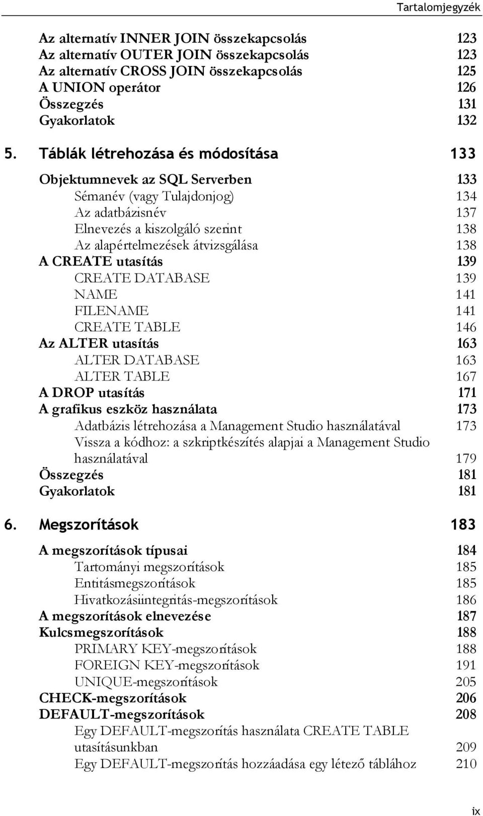 CREATE utasítás 139 CREATE DATABASE 139 NAME 141 FILENAME 141 CREATE TABLE 146 Az ALTER utasítás 163 ALTER DATABASE 163 ALTER TABLE 167 A DROP utasítás 171 A grafikus eszköz használata 173 Adatbázis