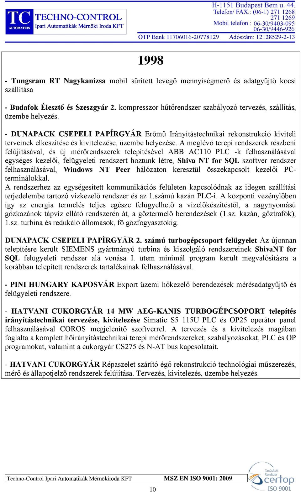 - DUNAPACK CSEPELI PAPÍRGYÁR Erőmű Irányítástechnikai rekonstrukció kiviteli terveinek elkészítése és kivitelezése, üzembe helyezése.
