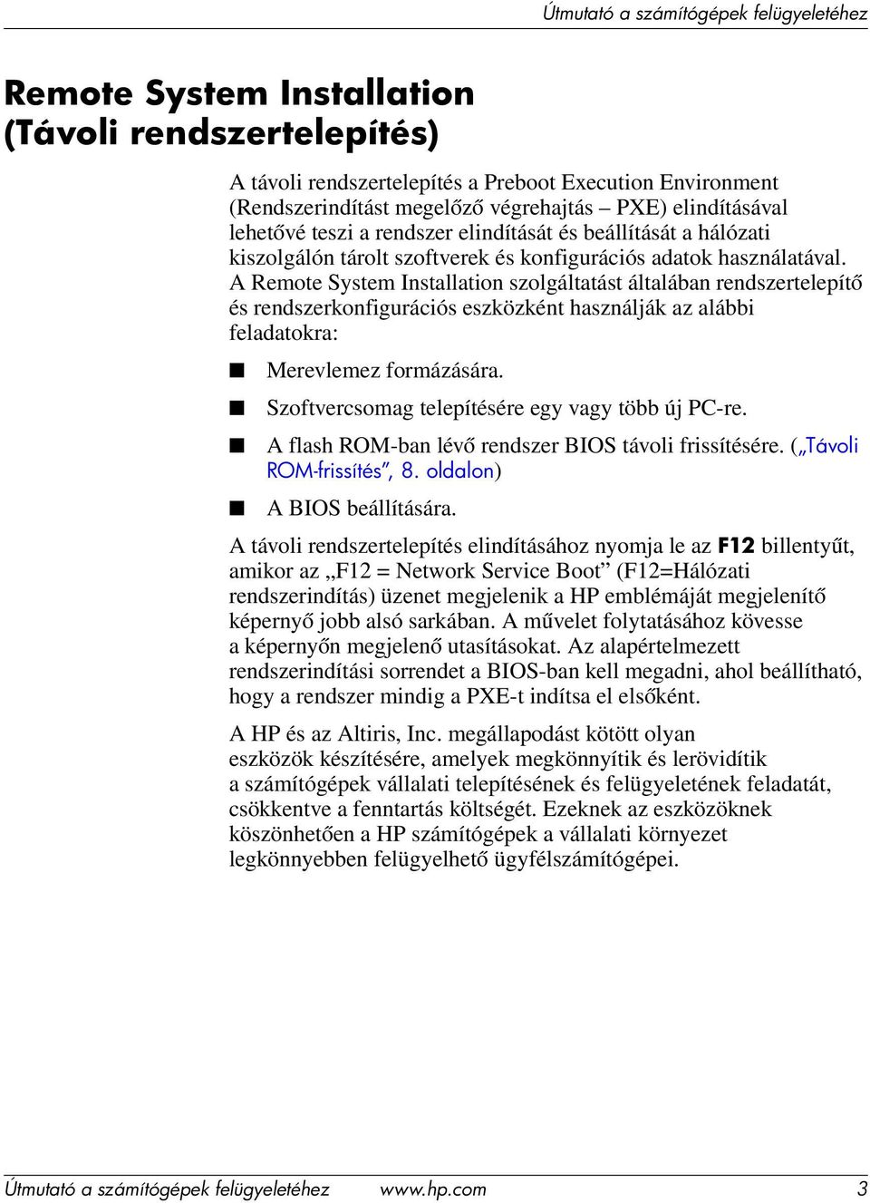 A Remote System Installation szolgáltatást általában rendszertelepítő és rendszerkonfigurációs eszközként használják az alábbi feladatokra: Merevlemez formázására.