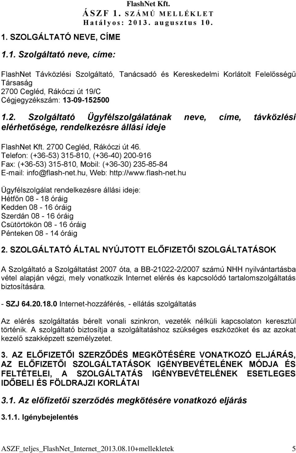 00 Cegléd, Rákóczi út 19/C Cégjegyzékszám: 13-09-152500 1.2. Szolgáltató Ügyfélszolgálatának neve, címe, távközlési elérhetősége, rendelkezésre állási ideje FlashNet Kft. 2700 Cegléd, Rákóczi út 46.