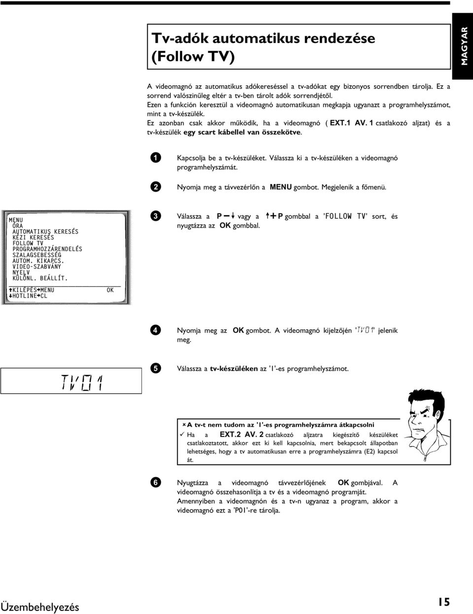 Ez azonban csak akkor működik, ha a videomagnó ( EXT.1 AV. 1 csatlakozó aljzat)és a tv-készülék egy scart kábellel van összekötve. 1 Kapcsolja be a tv-készüléket.
