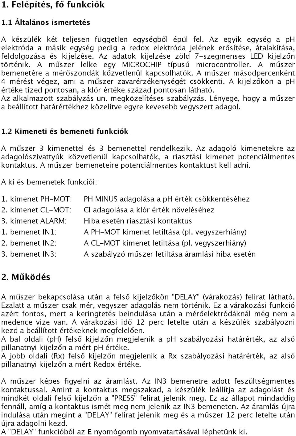 A műszer lelke egy MICROCHIP típusú microcontroller. A műszer bemenetére a mérőszondák közvetlenül kapcsolhatók. A műszer másodpercenként 4 mérést végez, ami a műszer zavarérzékenységét csökkenti.