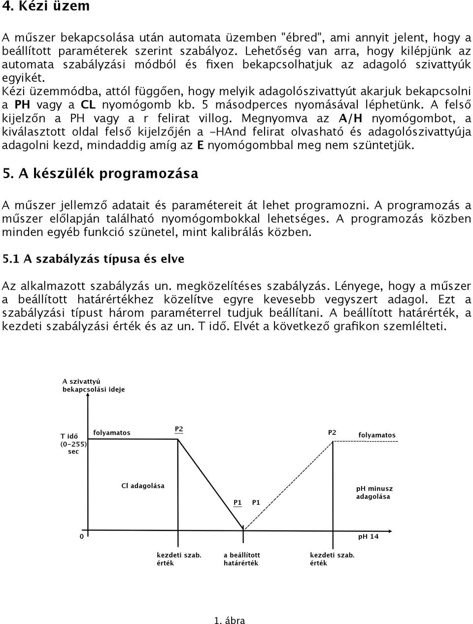 Kézi üzemmódba, attól függően, hogy melyik adagolószivattyút akarjuk bekapcsolni a PH vagy a CL nyomógomb kb. 5 másodperces nyomásával léphetünk. A felső kijelzőn a PH vagy a r felirat villog.