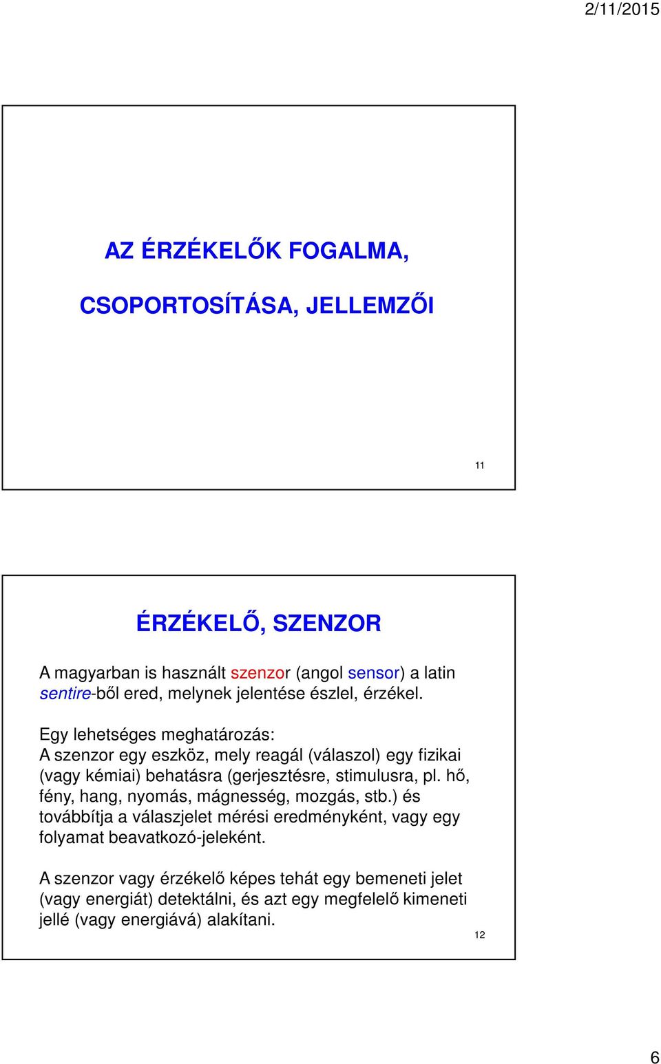 Egy lehetséges meghatározás: A szenzor egy eszköz, mely reagál (válaszol) egy fizikai (vagy kémiai) behatásra (gerjesztésre, stimulusra, pl.