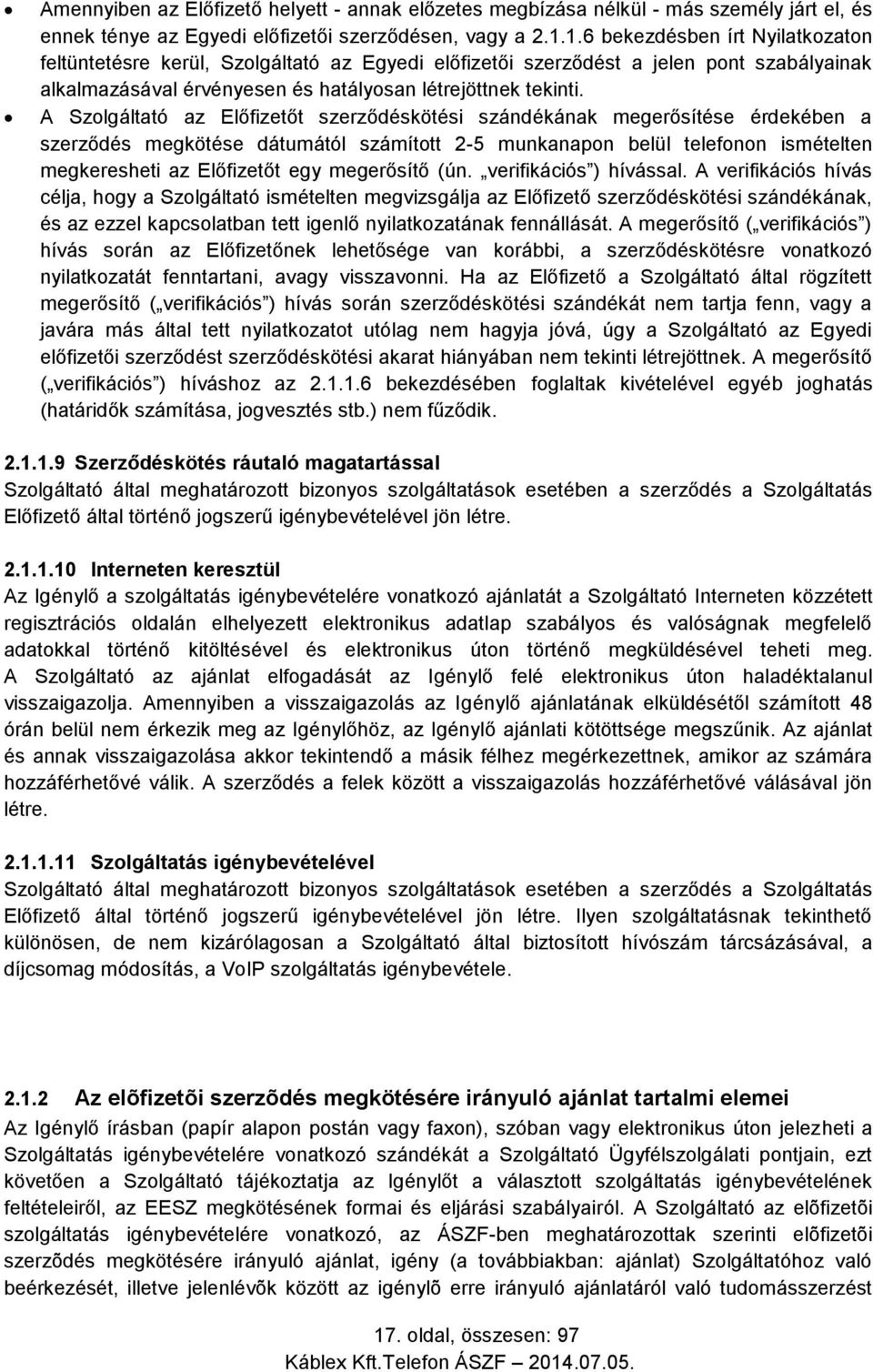 A Szolgáltató az Előfizetőt szerződéskötési szándékának megerősítése érdekében a szerződés megkötése dátumától számított 2-5 munkanapon belül telefonon ismételten megkeresheti az Előfizetőt egy