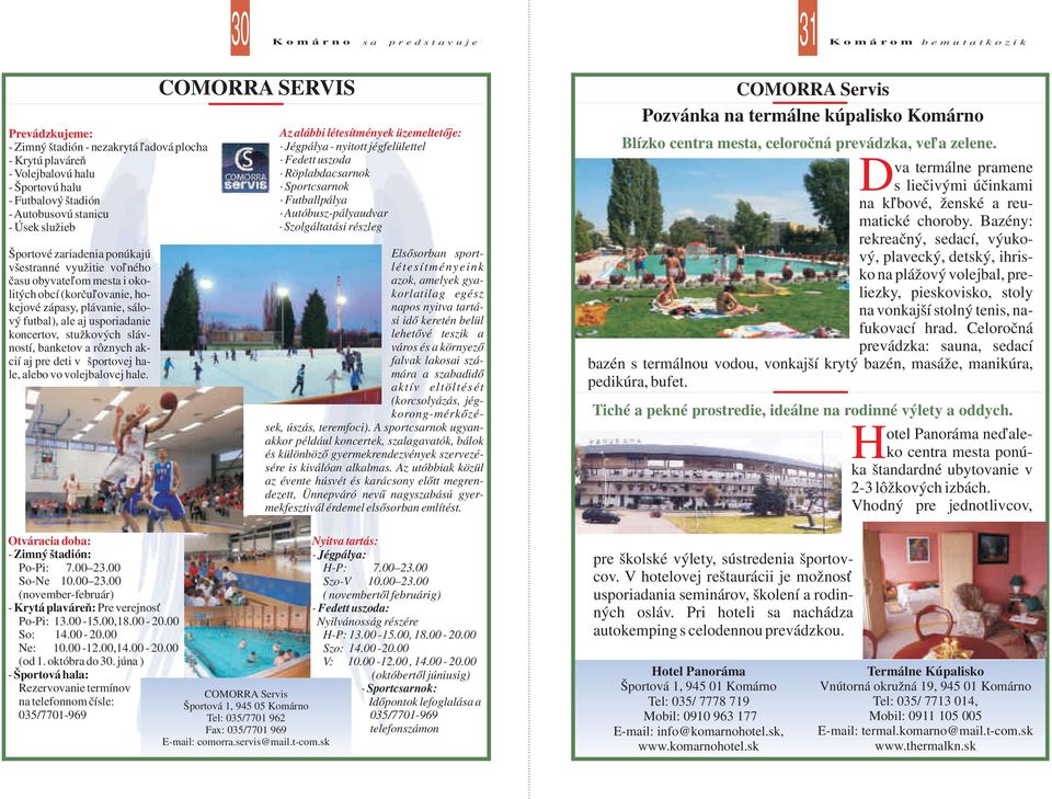 rôznych akcií aj pre deti v športovej hale, alebo vo volejbalovej hale. Otváracia doba: - Zimný štadión: Po-Pi: 7.00 23.00 So-Ne 10.00 23.00 (november-február) - Krytá plaváreň: Pre verejnosť Po-Pi: 13.