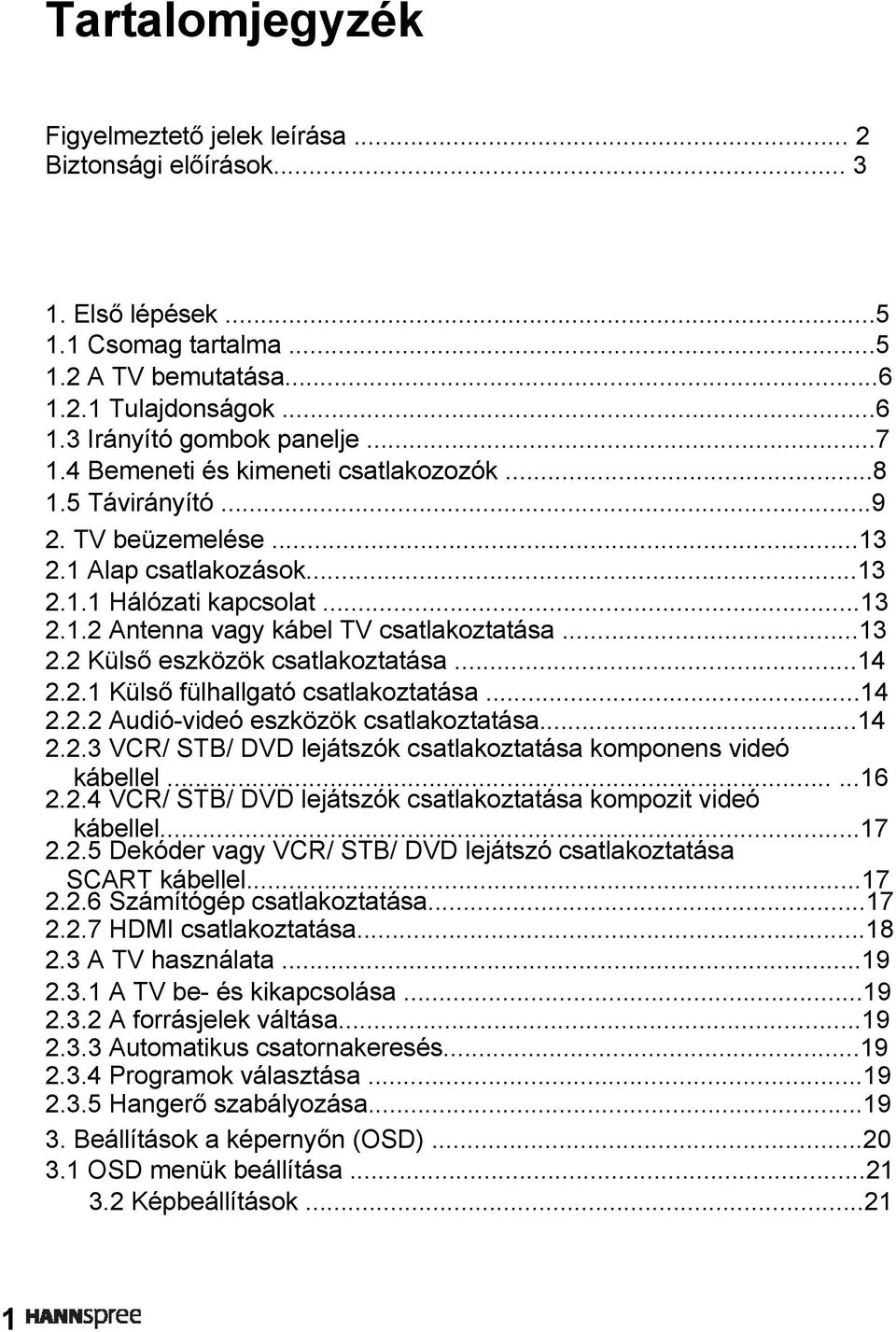..14 2.2.1 Külső fülhallgató csatlakoztatása...14 2.2.2 Audió-videó eszközök csatlakoztatása...14 2.2.3 VCR/ STB/ DVD lejátszók csatlakoztatása komponens videó kábellel......16 2.2.4 VCR/ STB/ DVD lejátszók csatlakoztatása kompozit videó kábellel.