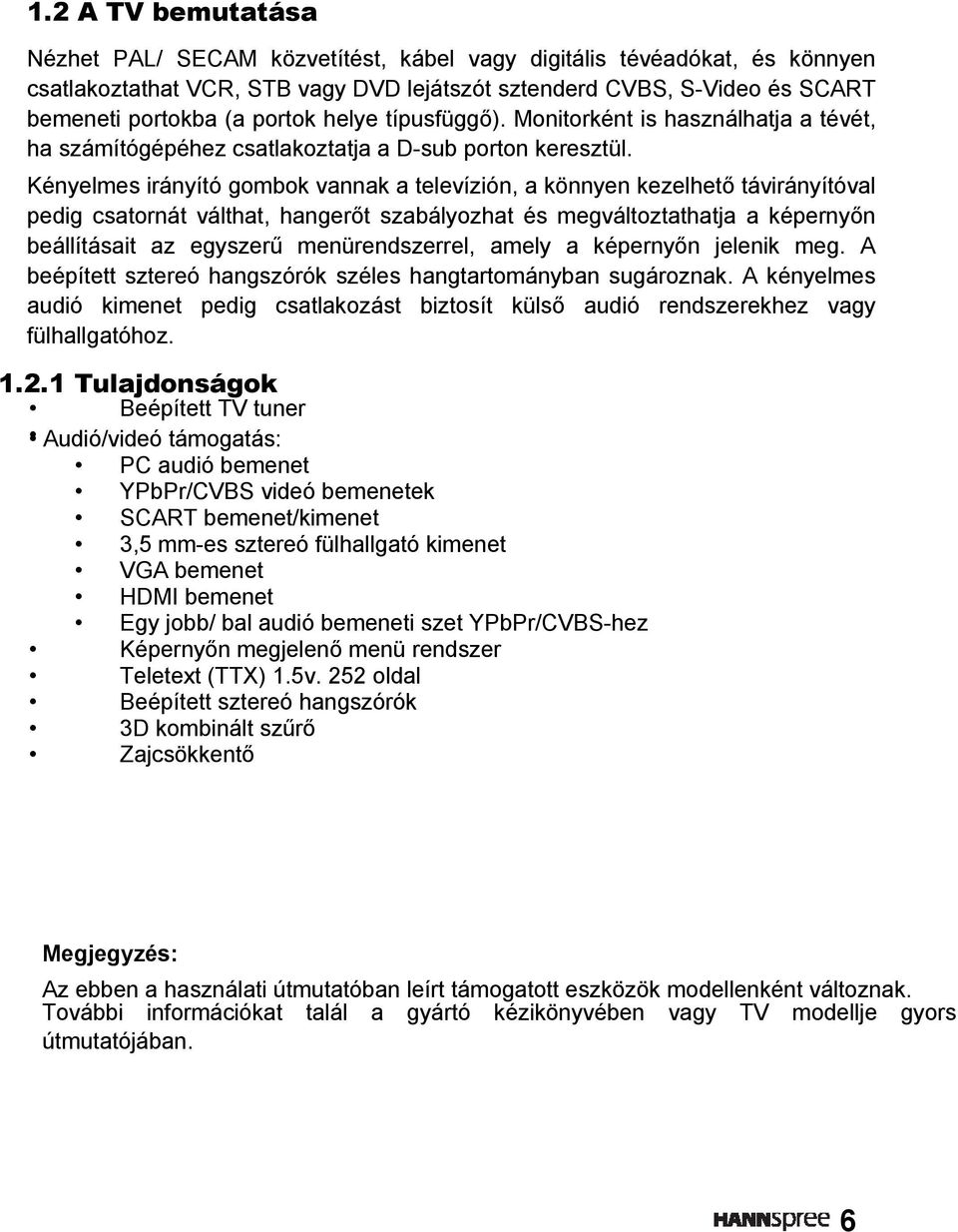 Kényelmes irányító gombok vannak a televízión, a könnyen kezelhető távirányítóval pedig csatornát válthat, hangerőt szabályozhat és megváltoztathatja a képernyőn beállításait az egyszerű