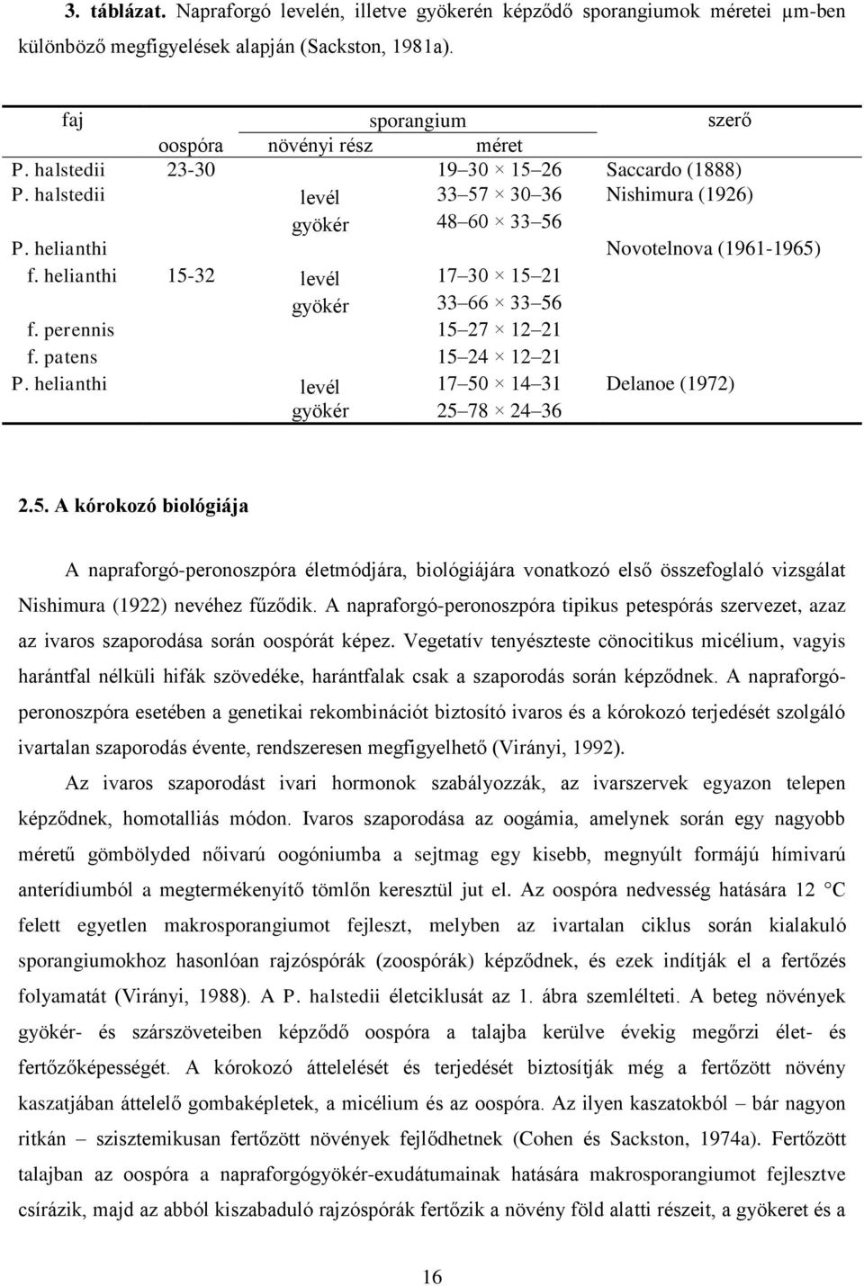 helianthi 15-32 levél 17 30 15 21 gyökér 33 66 33 56 f. perennis 15 27 12 21 f. patens 15 24 12 21 P. helianthi levél 17 50 14 31 Delanoe (1972) gyökér 25 78 24 36 2.5. A kórokozó biológiája A napraforgó-peronoszpóra életmódjára, biológiájára vonatkozó első összefoglaló vizsgálat Nishimura (1922) nevéhez fűződik.