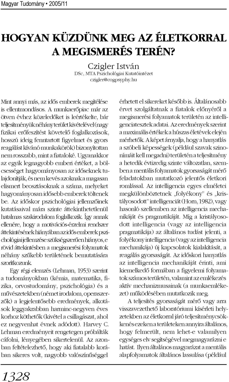A munkaerõpiac már az ötven évhez közeledõket is leértékelte, bár teljesítményük néhány terület kivételével (nagy fizikai erõfeszítést követelõ foglalkozások, hosszú ideig fenntartott figyelmet és