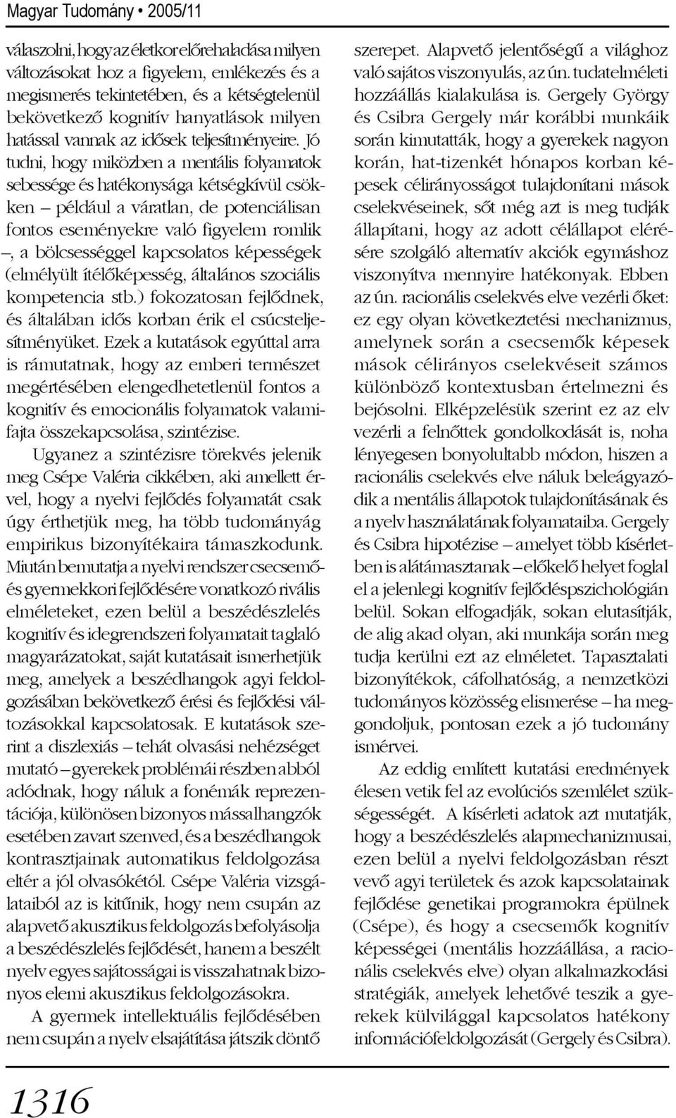 Jó tudni, hogy miközben a mentális folyamatok sebessége és hatékonysága kétségkívül csökken például a váratlan, de potenciálisan fontos eseményekre való figyelem romlik, a bölcsességgel kapcsolatos