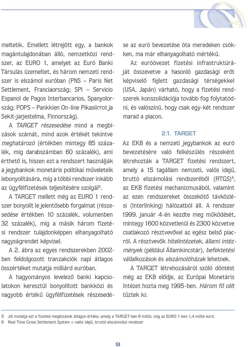Settlement, Franciaország; SPI Servicio Espanol de Pagos Interbancarios, Spanyolország; POPS Pankkien On-line Pikasiirrot ja Sekit-jarjestelma, Finnország).